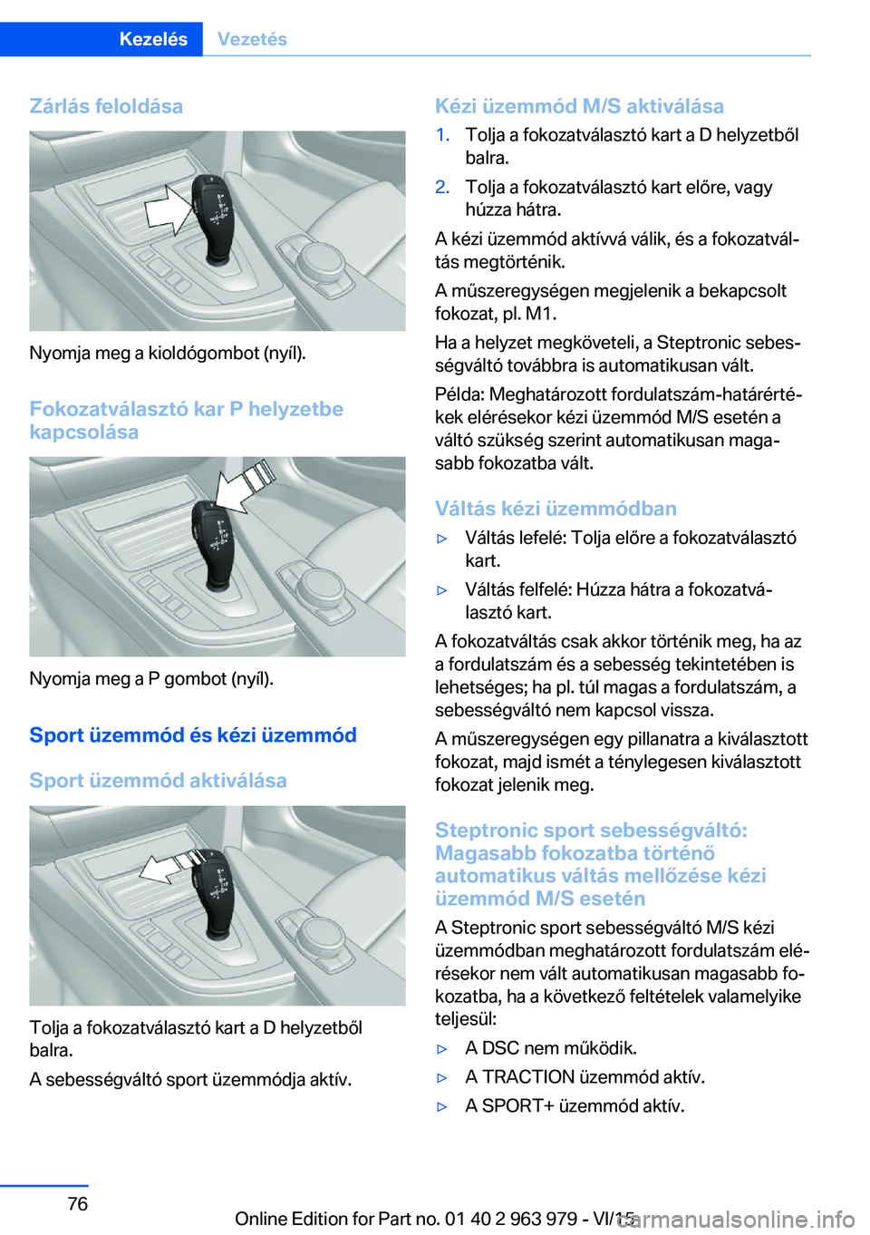 BMW 4 SERIES COUPE 2016 Kezelési útmutató (in Hungarian) Zárlás feloldása
Nyomja meg a kioldógombot (nyíl).
Fokozatválasztó kar P helyzetbe
kapcsolása
Nyomja meg a P gombot (nyíl).
Sport üzemmód és kézi üzemmódSport üzemmód aktiválása
Tol BMW 4 SERIES COUPE 2016 Kezelési útmutató (in Hungarian) Zárlás feloldása
Nyomja meg a kioldógombot (nyíl).
Fokozatválasztó kar P helyzetbe
kapcsolása
Nyomja meg a P gombot (nyíl).
Sport üzemmód és kézi üzemmódSport üzemmód aktiválása
Tol