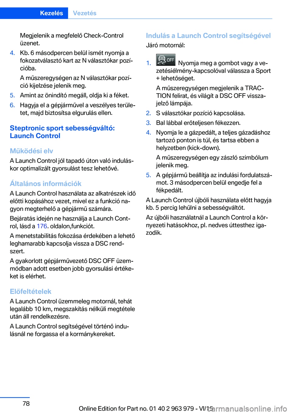 BMW 4 SERIES COUPE 2016 Kezelési útmutató (in Hungarian) Megjelenik a megfelelő Check-Control
üzenet.4.Kb. 6 másodpercen belül ismét nyomja a
fokozatválasztó kart az N választókar pozí‐
cióba.
A műszeregységen az N választókar pozí‐
ció BMW 4 SERIES COUPE 2016 Kezelési útmutató (in Hungarian) Megjelenik a megfelelő Check-Control
üzenet.4.Kb. 6 másodpercen belül ismét nyomja a
fokozatválasztó kart az N választókar pozí‐
cióba.
A műszeregységen az N választókar pozí‐
ció