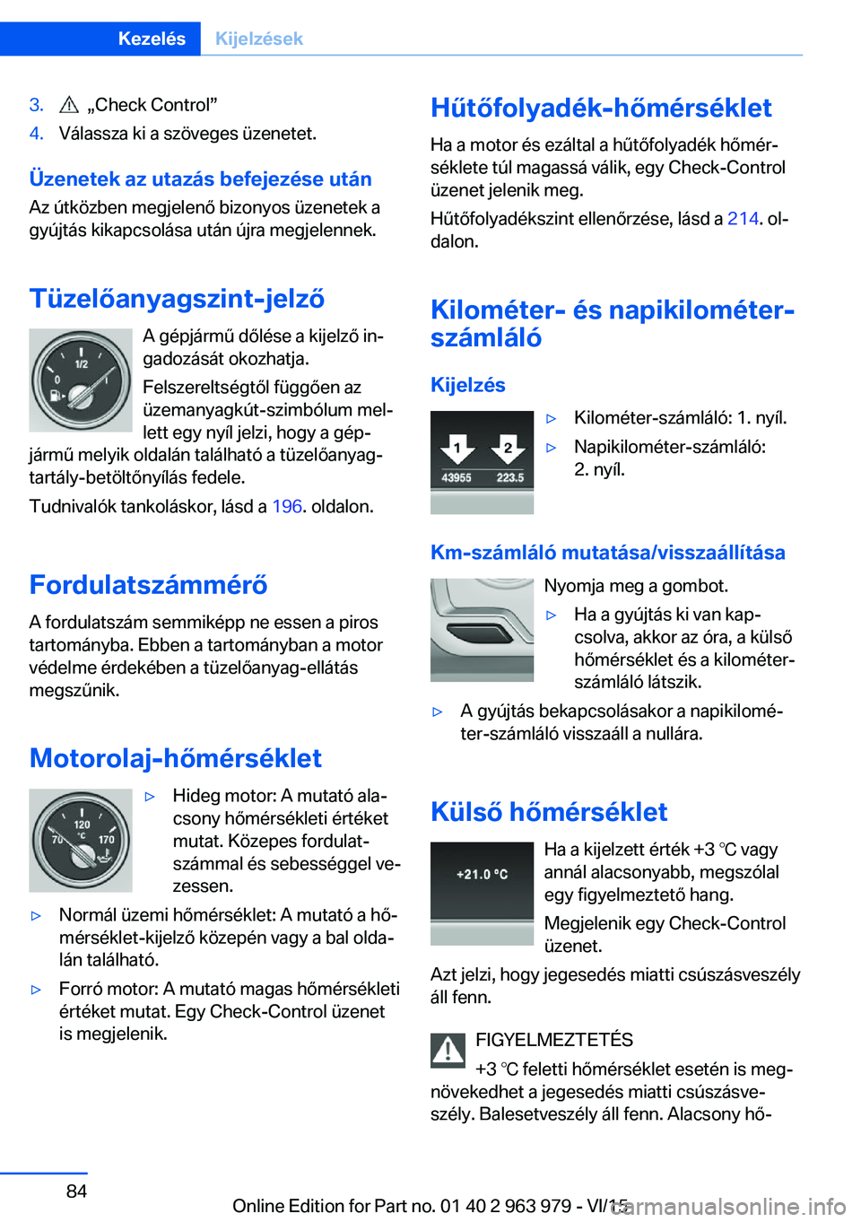 BMW 4 SERIES COUPE 2016 Kezelési útmutató (in Hungarian) 3. „Check Control”4.Válassza ki a szöveges üzenetet.
Üzenetek az utazás befejezése után
Az útközben megjelenő bizonyos üzenetek a
gyújtás kikapcsolása után újra megjelennek.
Tüze BMW 4 SERIES COUPE 2016 Kezelési útmutató (in Hungarian) 3. „Check Control”4.Válassza ki a szöveges üzenetet.
Üzenetek az utazás befejezése után
Az útközben megjelenő bizonyos üzenetek a
gyújtás kikapcsolása után újra megjelennek.
Tüze