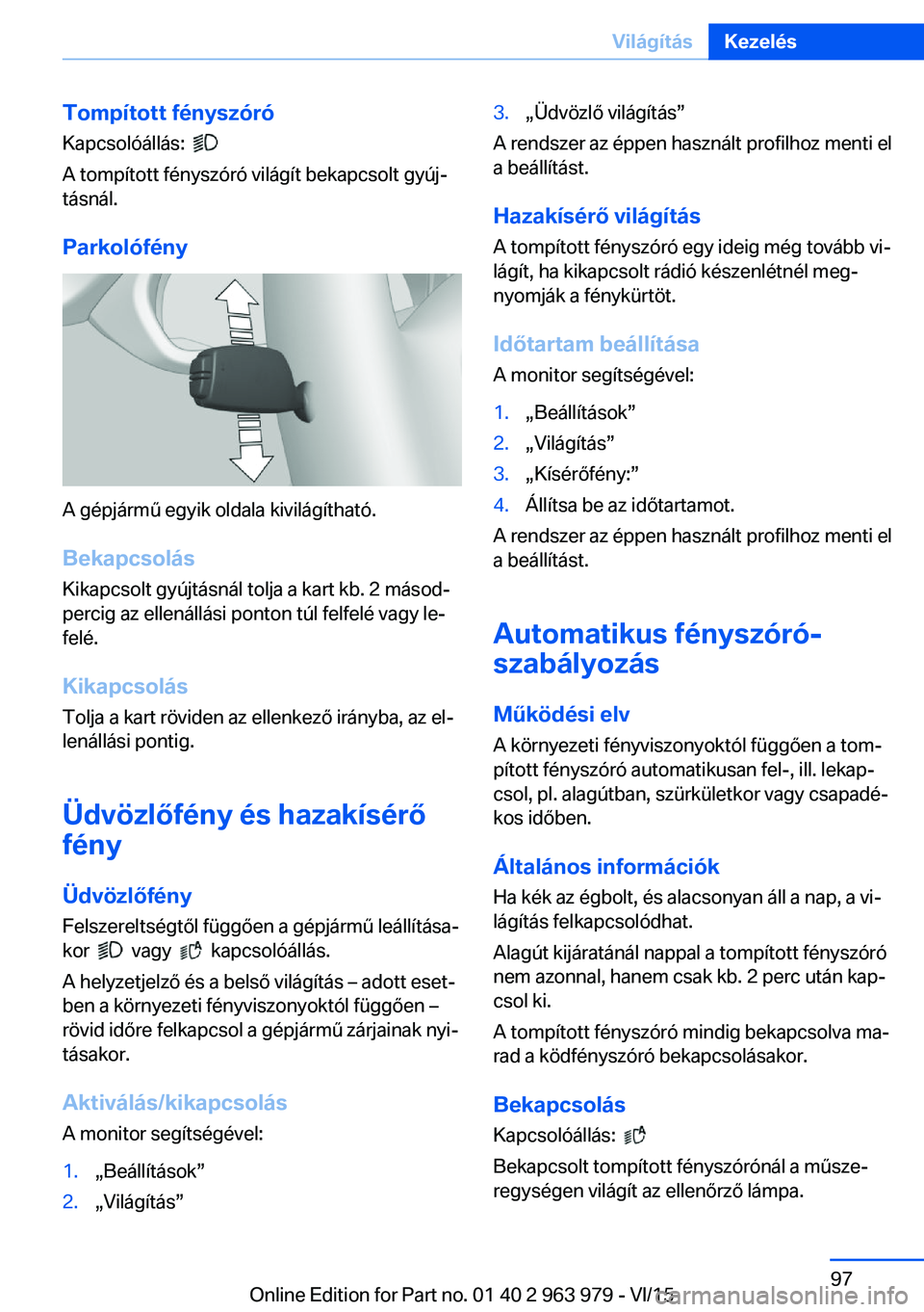 BMW 4 SERIES COUPE 2016 Kezelési útmutató (in Hungarian) Tompított fényszóró
Kapcsolóállás:
A tompított fényszóró világít bekapcsolt gyúj‐
tásnál.
Parkolófény
A gépjármű egyik oldala kivilágítható.Bekapcsolás Kikapcsolt gyújt BMW 4 SERIES COUPE 2016 Kezelési útmutató (in Hungarian) Tompított fényszóró
Kapcsolóállás:
A tompított fényszóró világít bekapcsolt gyúj‐
tásnál.
Parkolófény
A gépjármű egyik oldala kivilágítható.Bekapcsolás Kikapcsolt gyújt