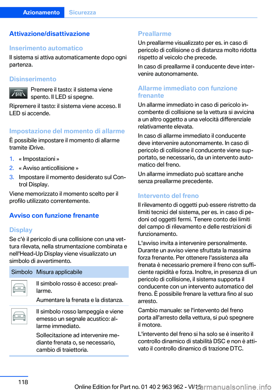 BMW 4 SERIES COUPE 2016  Libretti Di Uso E manutenzione (in Italian) Attivazione/disattivazione
Inserimento automatico
Il sistema si attiva automaticamente dopo ogni
partenza.
Disinserimento Premere il tasto: il sistema viene
spento. Il LED si spegne.
Ripremere il tast