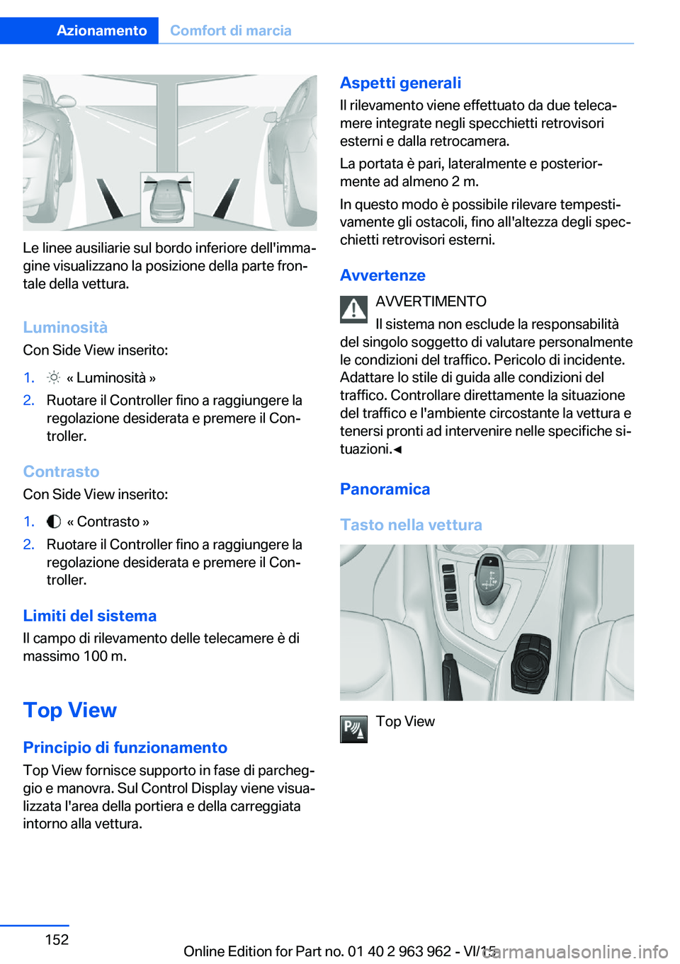 BMW 4 SERIES COUPE 2016  Libretti Di Uso E manutenzione (in Italian) Le linee ausiliarie sul bordo inferiore dell'imma‐
gine visualizzano la posizione della parte fron‐
tale della vettura.
Luminosità
Con Side View inserito:
1.  « Luminosità »2.Ruotare il Co