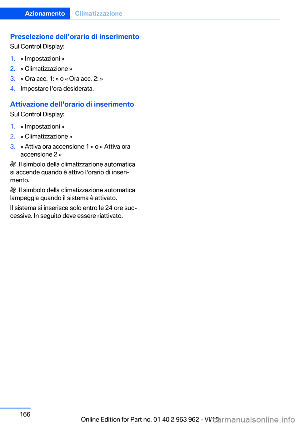 BMW 4 SERIES COUPE 2016  Libretti Di Uso E manutenzione (in Italian) Preselezione dell'orario di inserimentoSul Control Display:1.« Impostazioni »2.« Climatizzazione »3.« Ora acc. 1: » o « Ora acc. 2: »4.Impostare l'ora desiderata.
Attivazione dell'