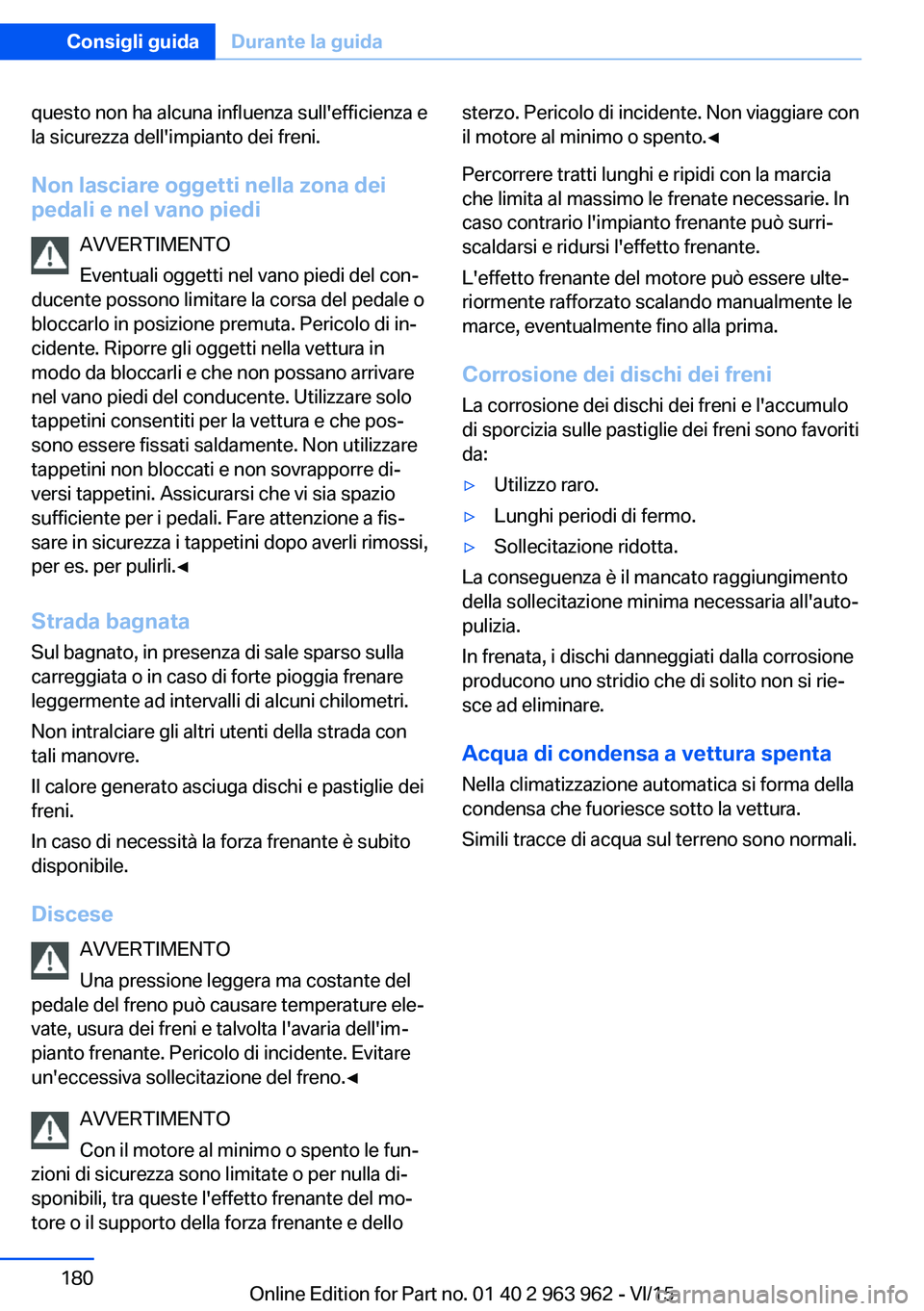 BMW 4 SERIES COUPE 2016  Libretti Di Uso E manutenzione (in Italian) questo non ha alcuna influenza sull'efficienza e
la sicurezza dell'impianto dei freni.
Non lasciare oggetti nella zona dei
pedali e nel vano piedi
AVVERTIMENTO
Eventuali oggetti nel vano piedi