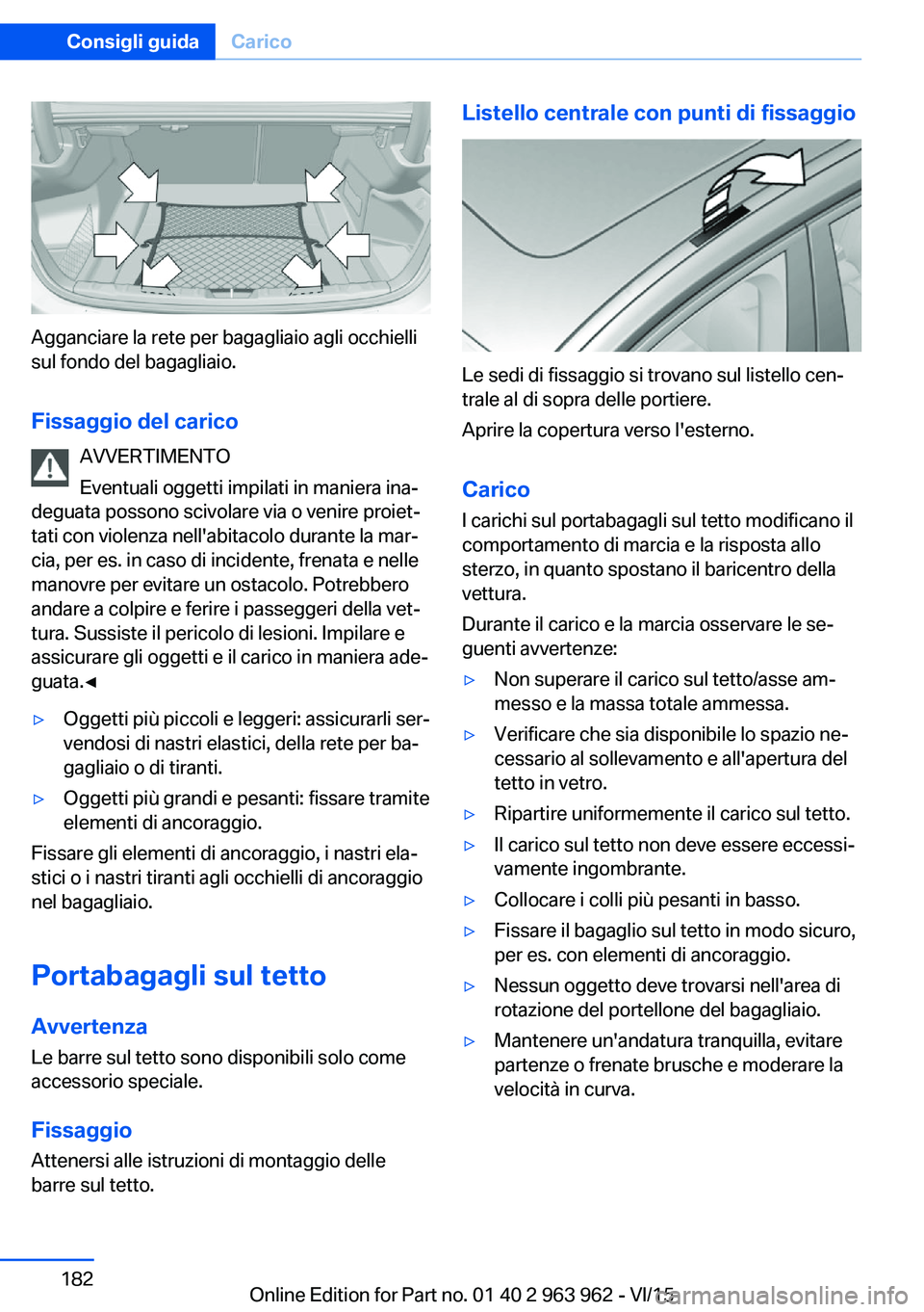 BMW 4 SERIES COUPE 2016  Libretti Di Uso E manutenzione (in Italian) Agganciare la rete per bagagliaio agli occhielli
sul fondo del bagagliaio.
Fissaggio del carico AVVERTIMENTO
Eventuali oggetti impilati in maniera ina‐
deguata possono scivolare via o venire proiet