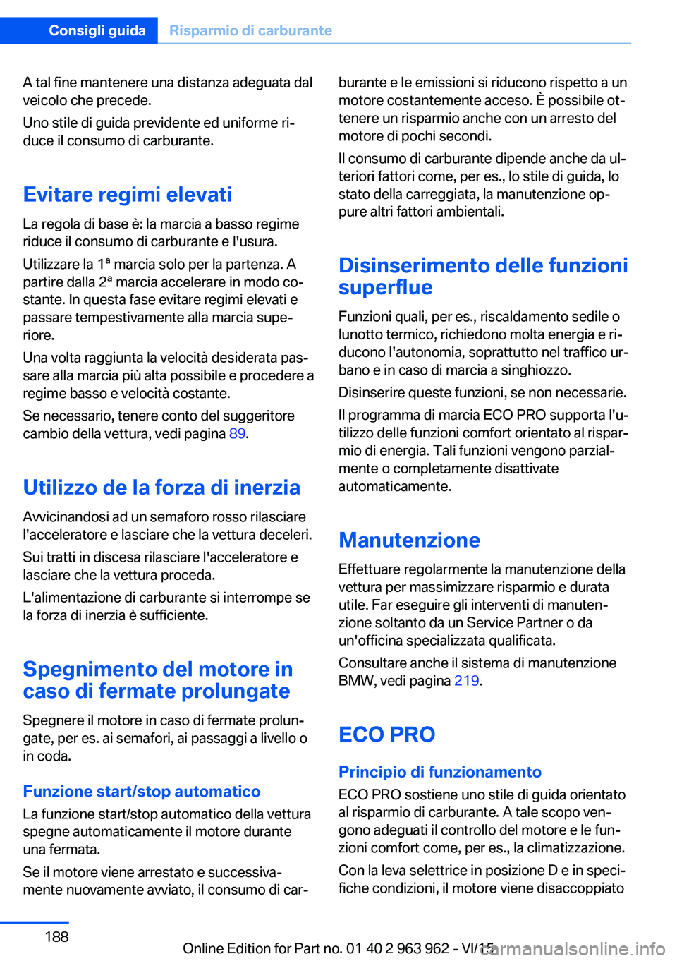 BMW 4 SERIES COUPE 2016  Libretti Di Uso E manutenzione (in Italian) A tal fine mantenere una distanza adeguata dal
veicolo che precede.
Uno stile di guida previdente ed uniforme ri‐
duce il consumo di carburante.
Evitare regimi elevati
La regola di base è: la marci