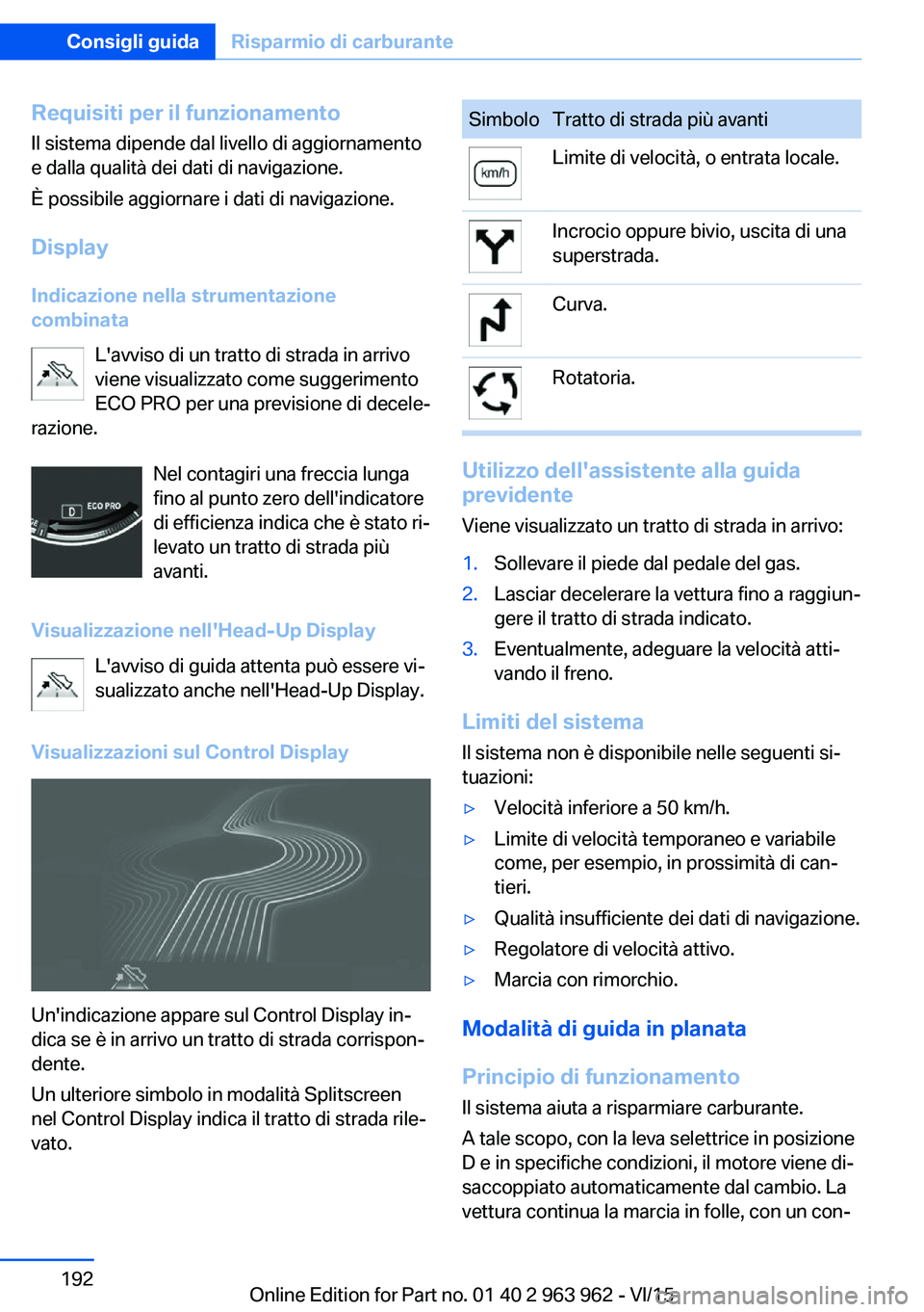 BMW 4 SERIES COUPE 2016  Libretti Di Uso E manutenzione (in Italian) Requisiti per il funzionamentoIl sistema dipende dal livello di aggiornamento
e dalla qualità dei dati di navigazione.
È possibile aggiornare i dati di navigazione.
Display
Indicazione nella strumen