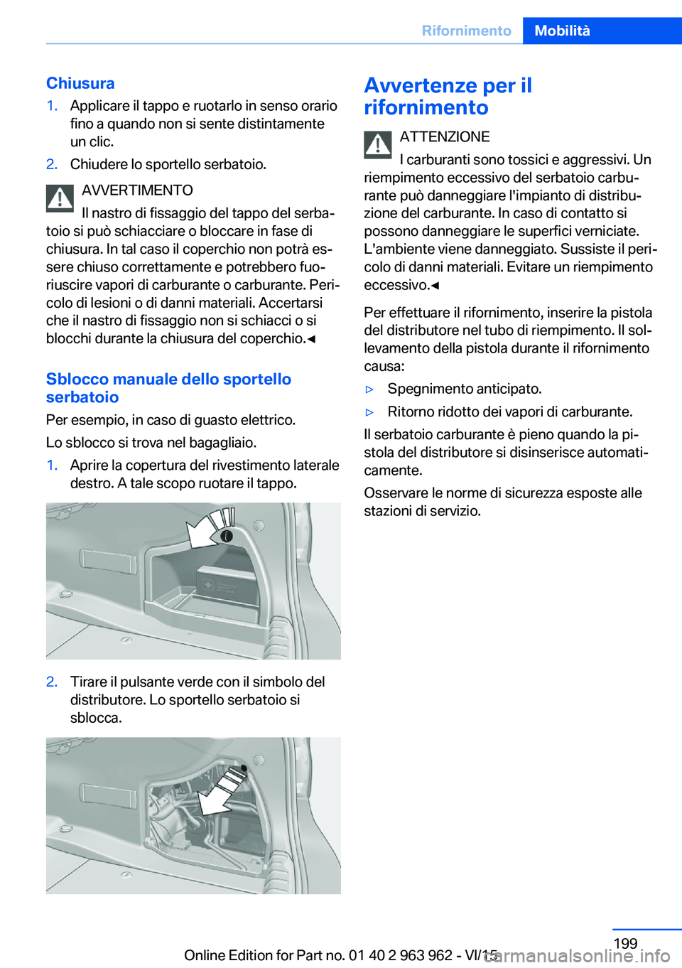 BMW 4 SERIES COUPE 2016  Libretti Di Uso E manutenzione (in Italian) Chiusura1.Applicare il tappo e ruotarlo in senso orario
fino a quando non si sente distintamente
un clic.2.Chiudere lo sportello serbatoio.
AVVERTIMENTO
Il nastro di fissaggio del tappo del serba‐
t