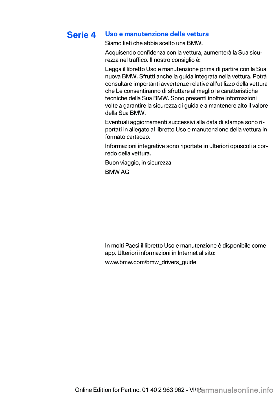 BMW 4 SERIES COUPE 2016 Libretti Di Uso E manutenzione (in Italian) Serie 4Uso e manutenzione della vettura
Siamo lieti che abbia scelto una BMW.
Acquisendo confidenza con la vettura, aumenterà la Sua sicu‐
rezza nel traffico. Il nostro consiglio è:
Legga il libre BMW 4 SERIES COUPE 2016 Libretti Di Uso E manutenzione (in Italian) Serie 4Uso e manutenzione della vettura
Siamo lieti che abbia scelto una BMW.
Acquisendo confidenza con la vettura, aumenterà la Sua sicu‐
rezza nel traffico. Il nostro consiglio è:
Legga il libre