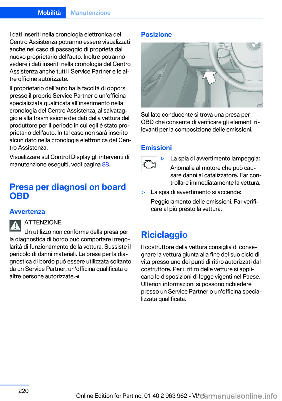 BMW 4 SERIES COUPE 2016  Libretti Di Uso E manutenzione (in Italian) I dati inseriti nella cronologia elettronica del
Centro Assistenza potranno essere visualizzati
anche nel caso di passaggio di proprietà dal
nuovo proprietario dell'auto. Inoltre potranno
vedere 