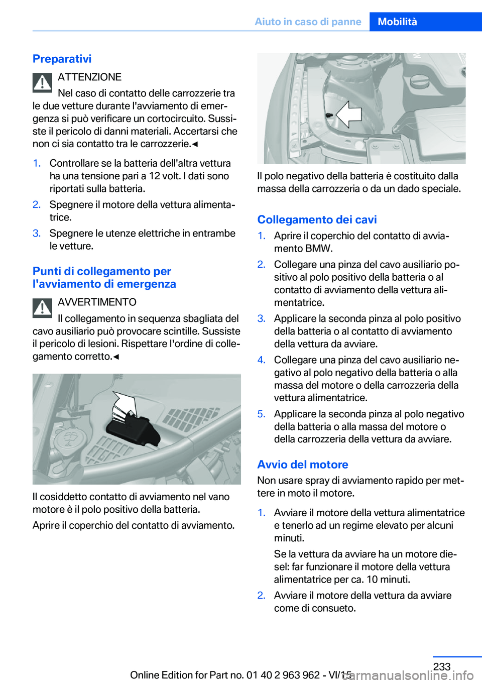 BMW 4 SERIES COUPE 2016  Libretti Di Uso E manutenzione (in Italian) PreparativiATTENZIONE
Nel caso di contatto delle carrozzerie tra
le due vetture durante l'avviamento di emer‐
genza si può verificare un cortocircuito. Sussi‐
ste il pericolo di danni materia