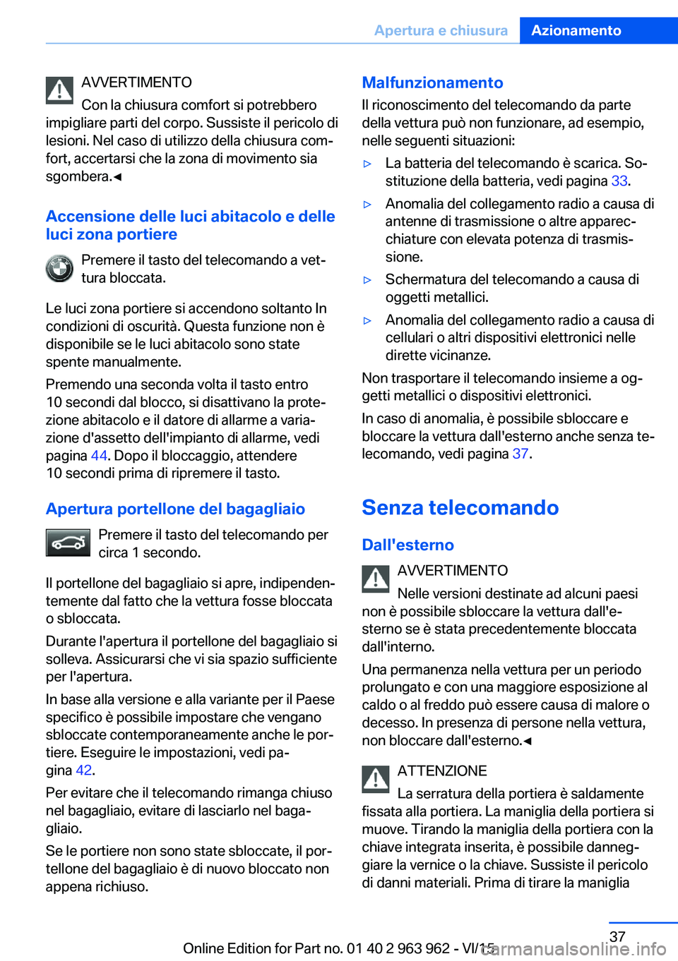 BMW 4 SERIES COUPE 2016  Libretti Di Uso E manutenzione (in Italian) AVVERTIMENTO
Con la chiusura comfort si potrebbero
impigliare parti del corpo. Sussiste il pericolo di
lesioni. Nel caso di utilizzo della chiusura com‐
fort, accertarsi che la zona di movimento sia
