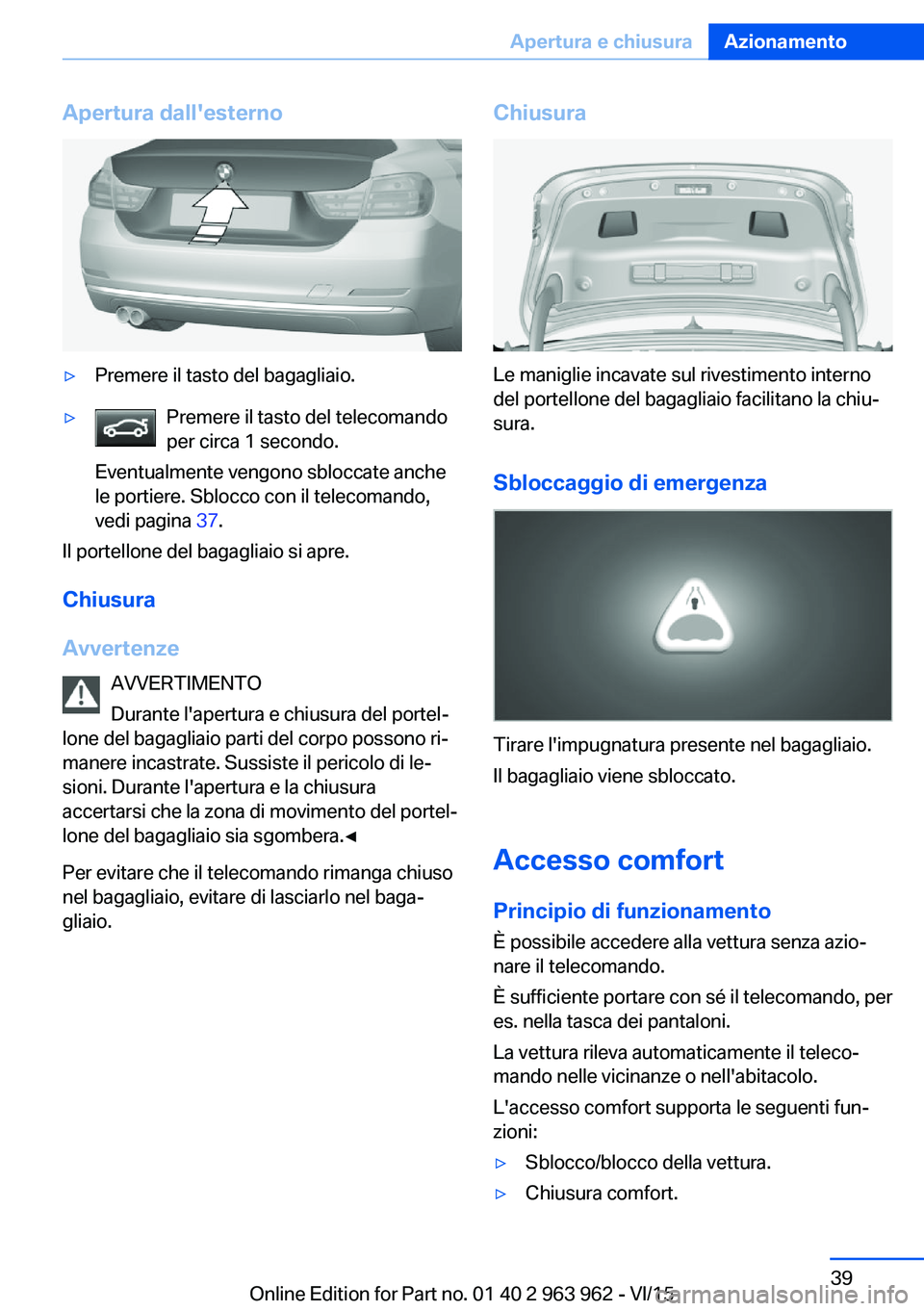 BMW 4 SERIES COUPE 2016  Libretti Di Uso E manutenzione (in Italian) Apertura dall'esterno▷Premere il tasto del bagagliaio.▷Premere il tasto del telecomando
per circa 1 secondo.
Eventualmente vengono sbloccate anche
le portiere. Sblocco con il telecomando,
vedi
