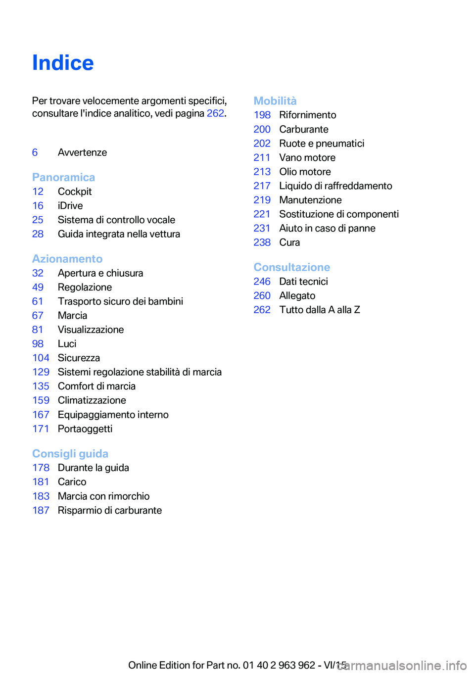 BMW 4 SERIES COUPE 2016  Libretti Di Uso E manutenzione (in Italian) IndicePer trovare velocemente argomenti specifici,
consultare l'indice analitico, vedi pagina  262.6Avvertenze
Panoramica
12Cockpit16iDrive25Sistema di controllo vocale28Guida integrata nella vett