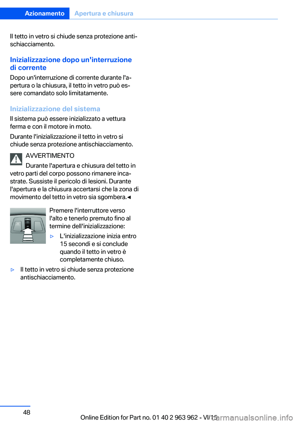 BMW 4 SERIES COUPE 2016 Libretti Di Uso E manutenzione (in Italian) Il tetto in vetro si chiude senza protezione anti‐
schiacciamento.
Inizializzazione dopo un'interruzione
di corrente
Dopo un'interruzione di corrente durante l'a‐
pertura o la chiusura BMW 4 SERIES COUPE 2016 Libretti Di Uso E manutenzione (in Italian) Il tetto in vetro si chiude senza protezione anti‐
schiacciamento.
Inizializzazione dopo un'interruzione
di corrente
Dopo un'interruzione di corrente durante l'a‐
pertura o la chiusura