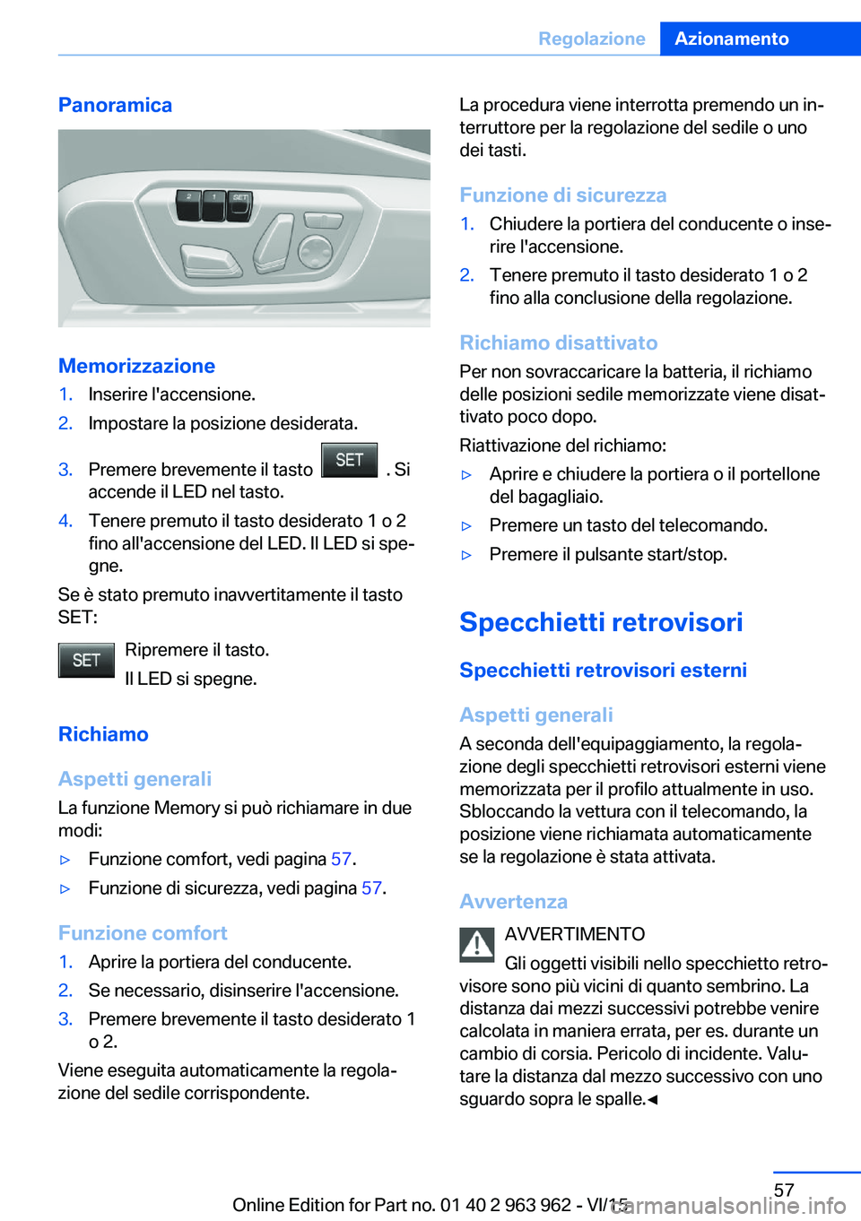 BMW 4 SERIES COUPE 2016  Libretti Di Uso E manutenzione (in Italian) Panoramica
Memorizzazione
1.Inserire l'accensione.2.Impostare la posizione desiderata.3.Premere brevemente il tasto    . Si
accende il LED nel tasto.4.Tenere premuto il tasto desiderato 1 o 2
fino