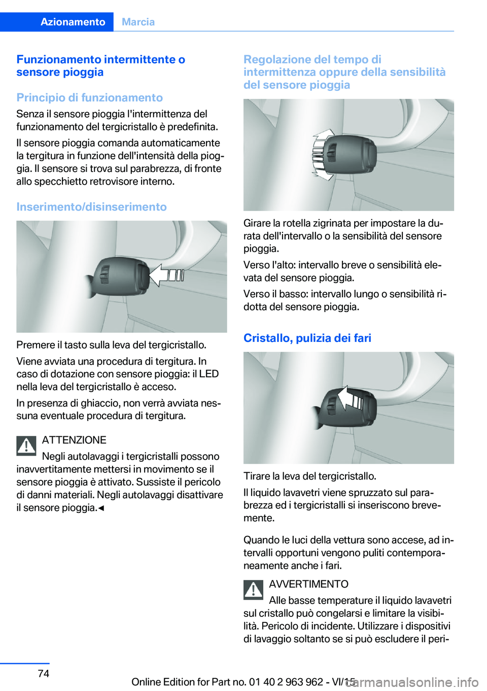 BMW 4 SERIES COUPE 2016  Libretti Di Uso E manutenzione (in Italian) Funzionamento intermittente o
sensore pioggia
Principio di funzionamento
Senza il sensore pioggia l'intermittenza del
funzionamento del tergicristallo è predefinita.
Il sensore pioggia comanda au