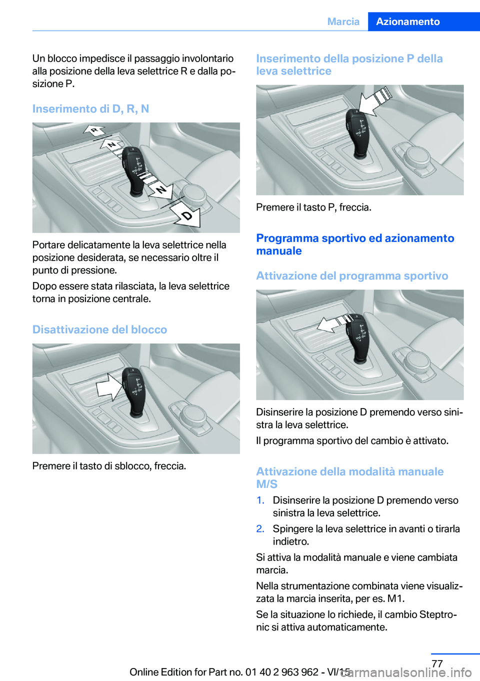 BMW 4 SERIES COUPE 2016  Libretti Di Uso E manutenzione (in Italian) Un blocco impedisce il passaggio involontario
alla posizione della leva selettrice R e dalla po‐
sizione P.
Inserimento di D, R, N
Portare delicatamente la leva selettrice nella
posizione desiderata