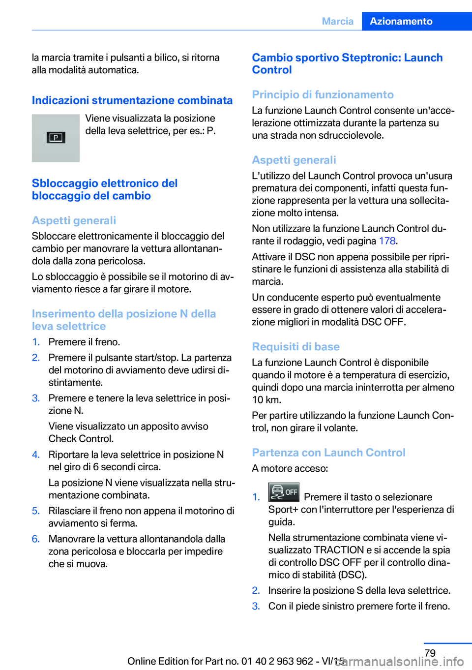 BMW 4 SERIES COUPE 2016  Libretti Di Uso E manutenzione (in Italian) la marcia tramite i pulsanti a bilico, si ritorna
alla modalità automatica.
Indicazioni strumentazione combinata Viene visualizzata la posizione
della leva selettrice, per es.: P.
Sbloccaggio elettro