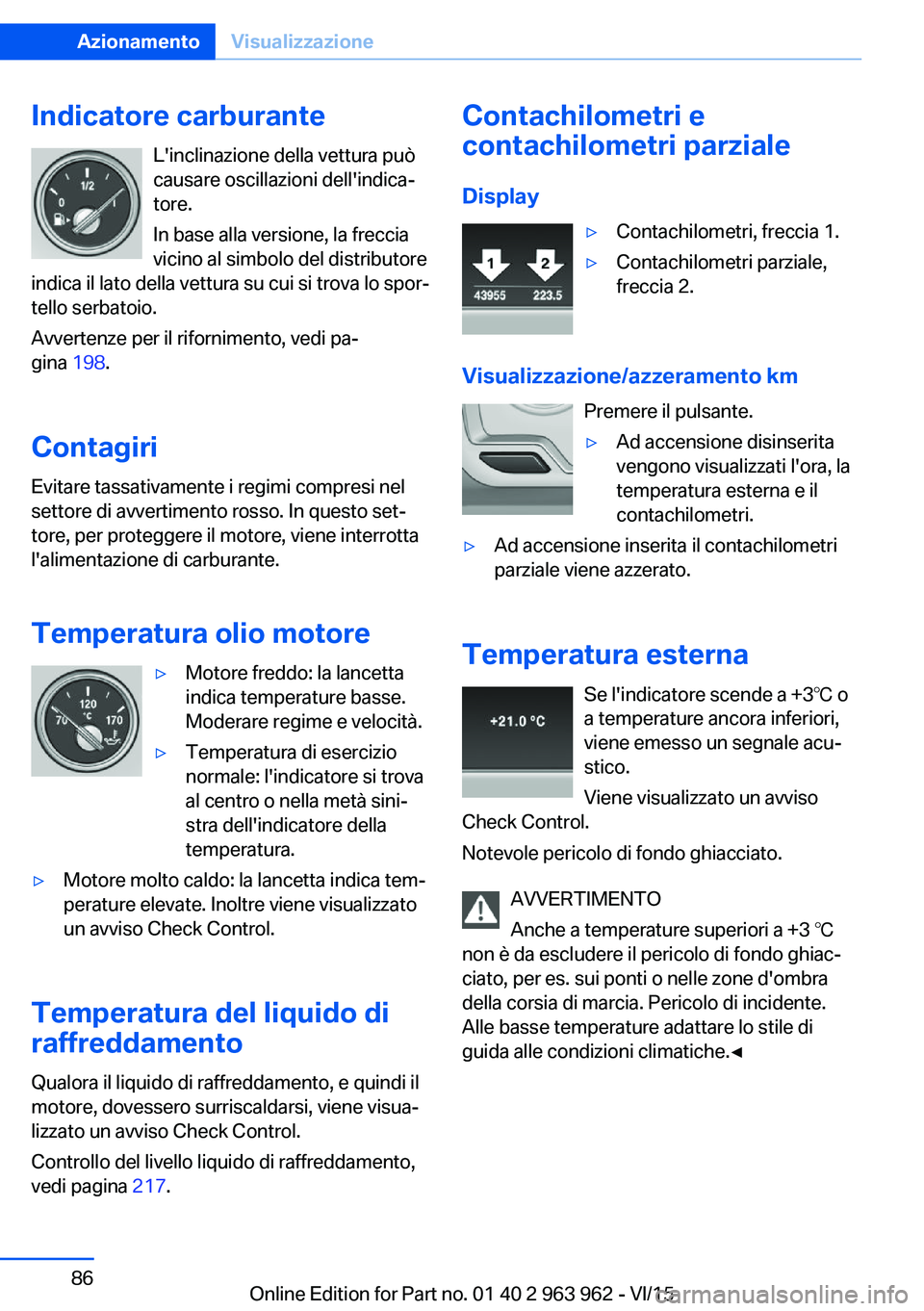 BMW 4 SERIES COUPE 2016 Libretti Di Uso E manutenzione (in Italian) Indicatore carburanteL'inclinazione della vettura può
causare oscillazioni dell'indica‐
tore.
In base alla versione, la freccia
vicino al simbolo del distributore
indica il lato della vettu BMW 4 SERIES COUPE 2016 Libretti Di Uso E manutenzione (in Italian) Indicatore carburanteL'inclinazione della vettura può
causare oscillazioni dell'indica‐
tore.
In base alla versione, la freccia
vicino al simbolo del distributore
indica il lato della vettu