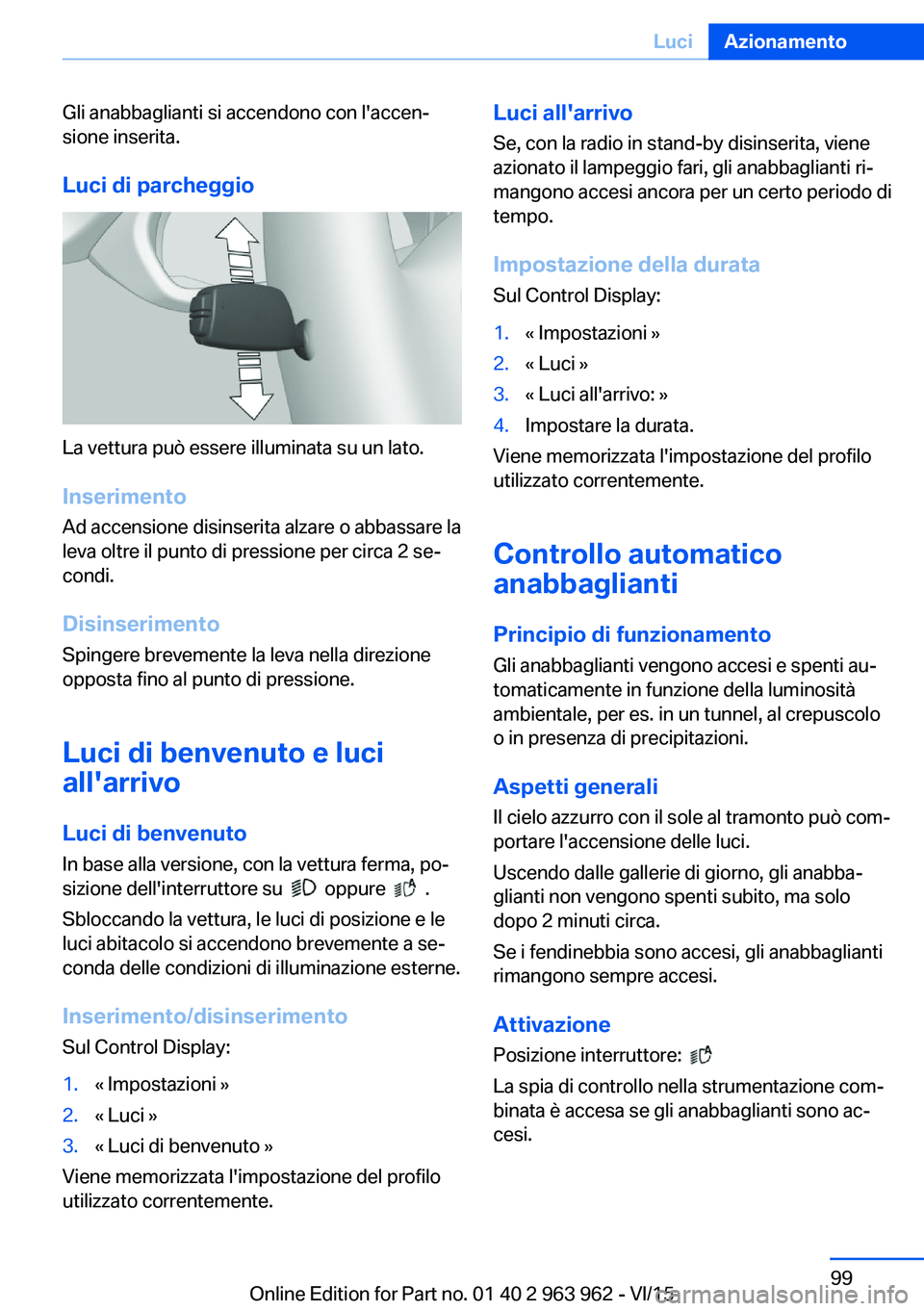 BMW 4 SERIES COUPE 2016  Libretti Di Uso E manutenzione (in Italian) Gli anabbaglianti si accendono con l'accen‐
sione inserita.
Luci di parcheggio
La vettura può essere illuminata su un lato.
Inserimento Ad accensione disinserita alzare o abbassare la
leva oltr