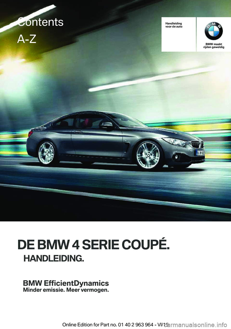 BMW 4 SERIES COUPE 2016  Instructieboekjes (in Dutch) Handleiding
voor de auto
BMW maakt
rijden geweldig
DE BMW 4 SERIE COUPÉ.
HANDLEIDING.
ContentsA-Z
Online Edition for Part no. 01 40 2 963 964 - VI/15   