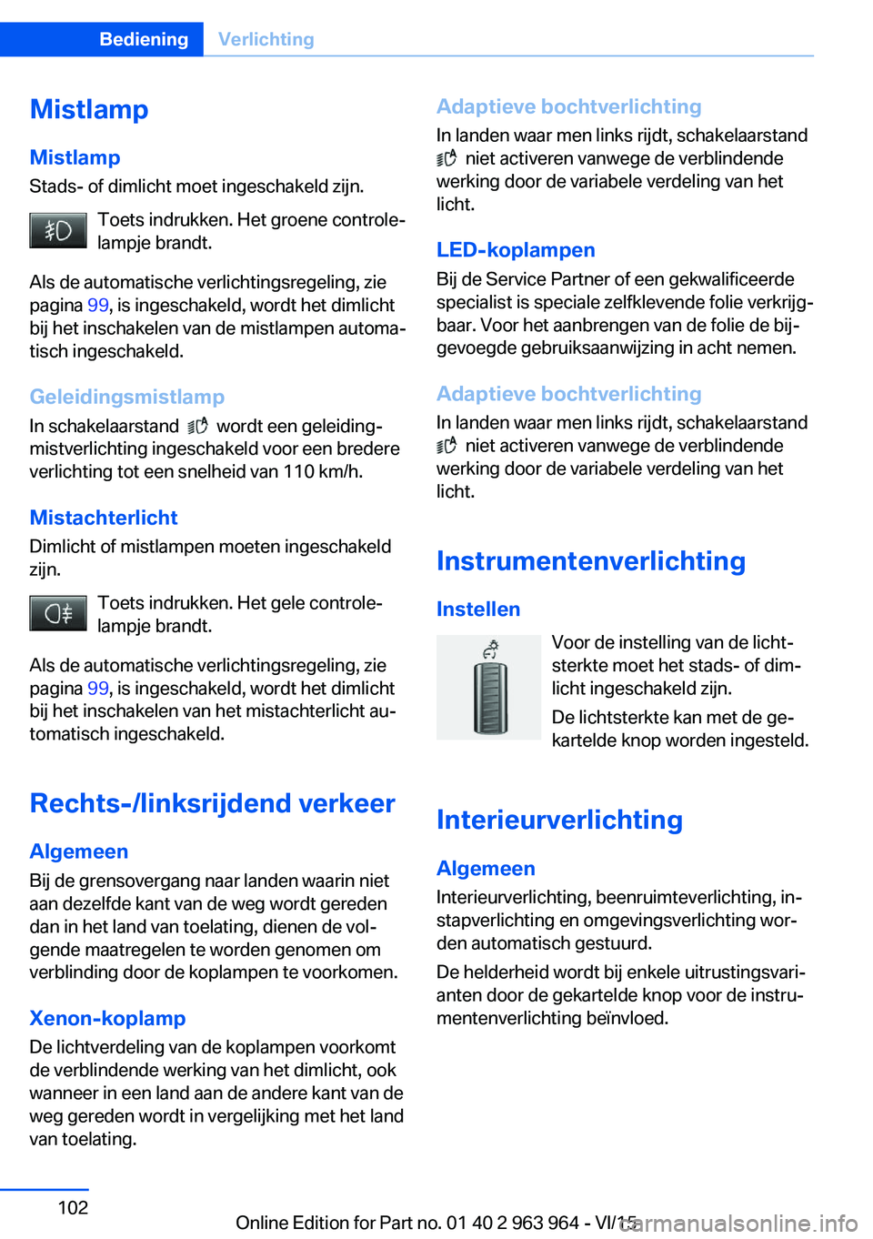 BMW 4 SERIES COUPE 2016 Instructieboekjes (in Dutch) Mistlamp
Mistlamp Stads- of dimlicht moet ingeschakeld zijn.
Toets indrukken. Het groene controle‐
lampje brandt.
Als de automatische verlichtingsregeling, zie
pagina 99, is ingeschakeld, wordt het BMW 4 SERIES COUPE 2016 Instructieboekjes (in Dutch) Mistlamp
Mistlamp Stads- of dimlicht moet ingeschakeld zijn.
Toets indrukken. Het groene controle‐
lampje brandt.
Als de automatische verlichtingsregeling, zie
pagina 99, is ingeschakeld, wordt het
