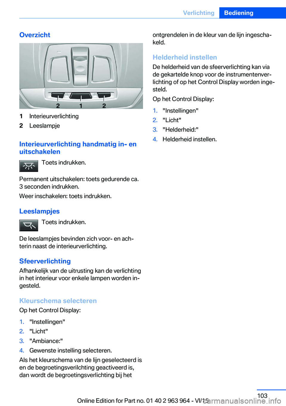 BMW 4 SERIES COUPE 2016 Instructieboekjes (in Dutch) Overzicht1Interieurverlichting2Leeslampje
Interieurverlichting handmatig in- en
uitschakelen
Toets indrukken.
Permanent uitschakelen: toets gedurende ca.
3 seconden indrukken.
Weer inschakelen: toets BMW 4 SERIES COUPE 2016 Instructieboekjes (in Dutch) Overzicht1Interieurverlichting2Leeslampje
Interieurverlichting handmatig in- en
uitschakelen
Toets indrukken.
Permanent uitschakelen: toets gedurende ca.
3 seconden indrukken.
Weer inschakelen: toets