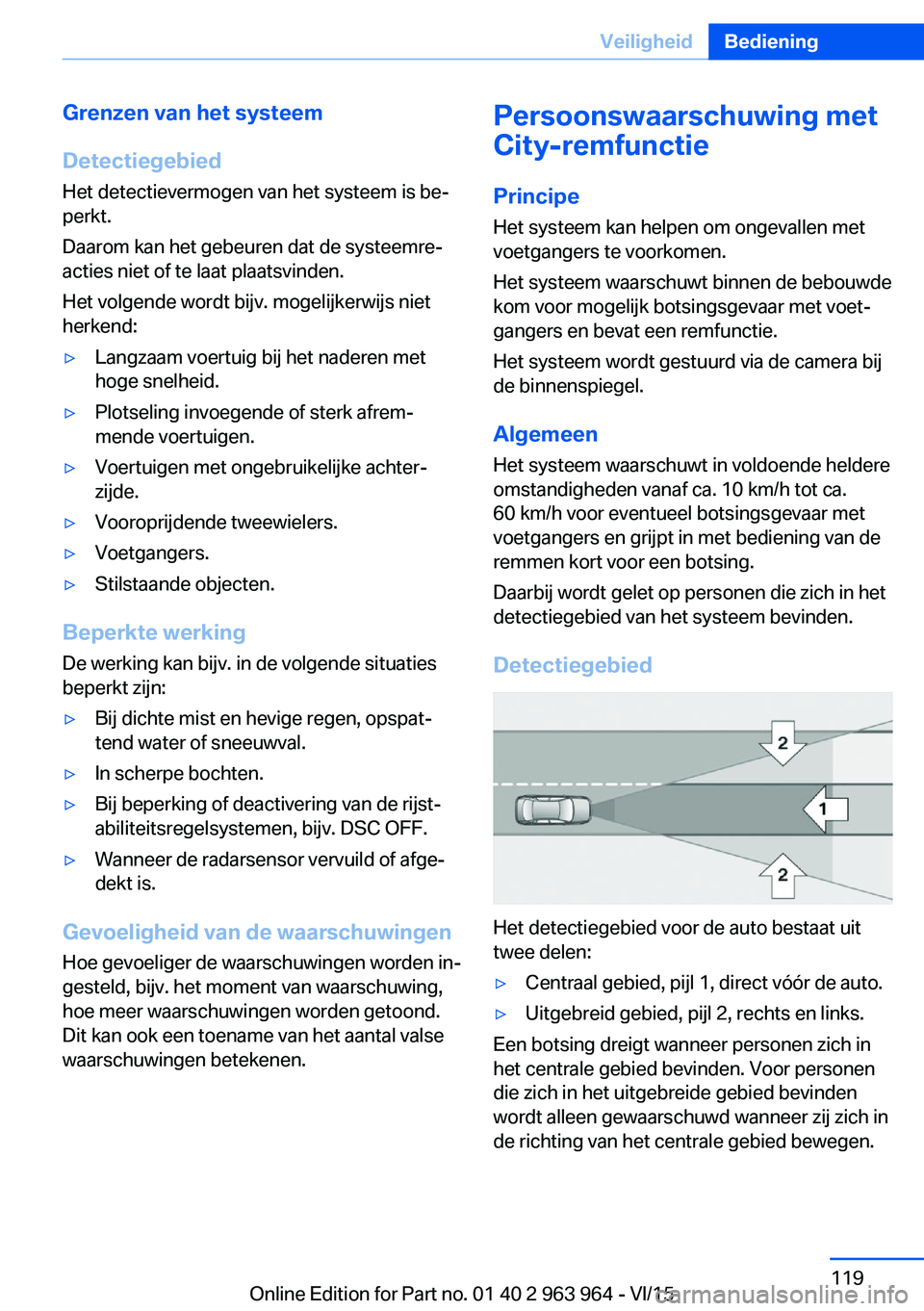 BMW 4 SERIES COUPE 2016 Instructieboekjes (in Dutch) Grenzen van het systeem
Detectiegebied Het detectievermogen van het systeem is be‐
perkt.
Daarom kan het gebeuren dat de systeemre‐
acties niet of te laat plaatsvinden.
Het volgende wordt bijv. mo BMW 4 SERIES COUPE 2016 Instructieboekjes (in Dutch) Grenzen van het systeem
Detectiegebied Het detectievermogen van het systeem is be‐
perkt.
Daarom kan het gebeuren dat de systeemre‐
acties niet of te laat plaatsvinden.
Het volgende wordt bijv. mo