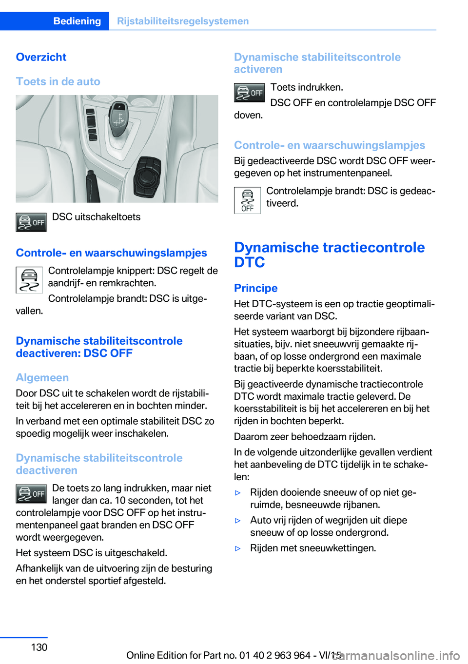 BMW 4 SERIES COUPE 2016 Instructieboekjes (in Dutch) Overzicht
Toets in de auto
DSC uitschakeltoets
Controle- en waarschuwingslampjes Controlelampje knippert: DSC regelt de
aandrijf- en remkrachten.
Controlelampje brandt: DSC is uitge‐
vallen.
Dynamis BMW 4 SERIES COUPE 2016 Instructieboekjes (in Dutch) Overzicht
Toets in de auto
DSC uitschakeltoets
Controle- en waarschuwingslampjes Controlelampje knippert: DSC regelt de
aandrijf- en remkrachten.
Controlelampje brandt: DSC is uitge‐
vallen.
Dynamis