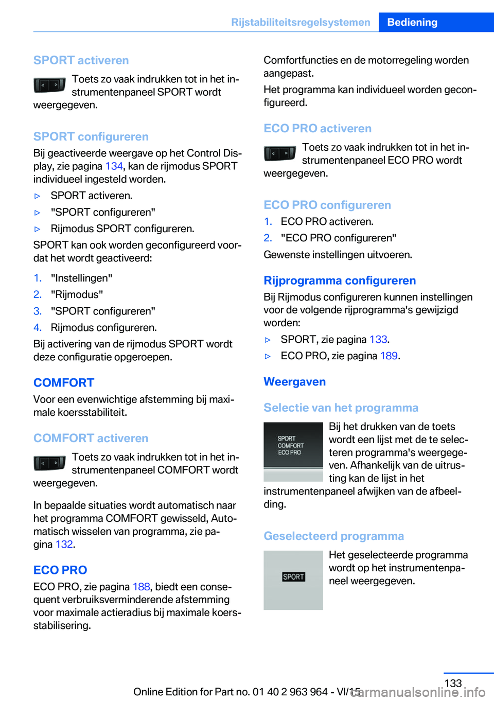 BMW 4 SERIES COUPE 2016 Instructieboekjes (in Dutch) SPORT activerenToets zo vaak indrukken tot in het in‐strumentenpaneel SPORT wordt
weergegeven.
SPORT configureren Bij geactiveerde weergave op het Control Dis‐
play, zie pagina 134, kan de rijmod BMW 4 SERIES COUPE 2016 Instructieboekjes (in Dutch) SPORT activerenToets zo vaak indrukken tot in het in‐strumentenpaneel SPORT wordt
weergegeven.
SPORT configureren Bij geactiveerde weergave op het Control Dis‐
play, zie pagina 134, kan de rijmod