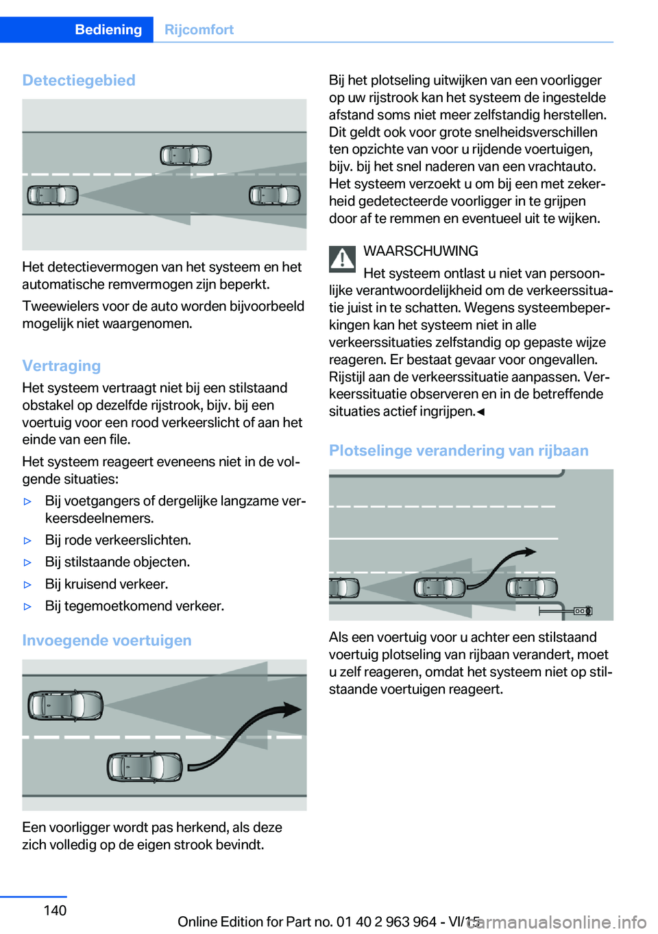 BMW 4 SERIES COUPE 2016 Instructieboekjes (in Dutch) Detectiegebied
Het detectievermogen van het systeem en het
automatische remvermogen zijn beperkt.
Tweewielers voor de auto worden bijvoorbeeld
mogelijk niet waargenomen.
Vertraging
Het systeem vertraa BMW 4 SERIES COUPE 2016 Instructieboekjes (in Dutch) Detectiegebied
Het detectievermogen van het systeem en het
automatische remvermogen zijn beperkt.
Tweewielers voor de auto worden bijvoorbeeld
mogelijk niet waargenomen.
Vertraging
Het systeem vertraa