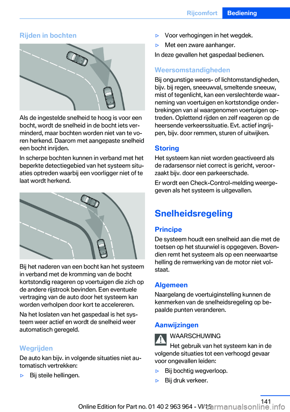 BMW 4 SERIES COUPE 2016 Instructieboekjes (in Dutch) Rijden in bochten
Als de ingestelde snelheid te hoog is voor een
bocht, wordt de snelheid in de bocht iets ver‐
minderd, maar bochten worden niet van te vo‐
ren herkend. Daarom met aangepaste snel BMW 4 SERIES COUPE 2016 Instructieboekjes (in Dutch) Rijden in bochten
Als de ingestelde snelheid te hoog is voor een
bocht, wordt de snelheid in de bocht iets ver‐
minderd, maar bochten worden niet van te vo‐
ren herkend. Daarom met aangepaste snel