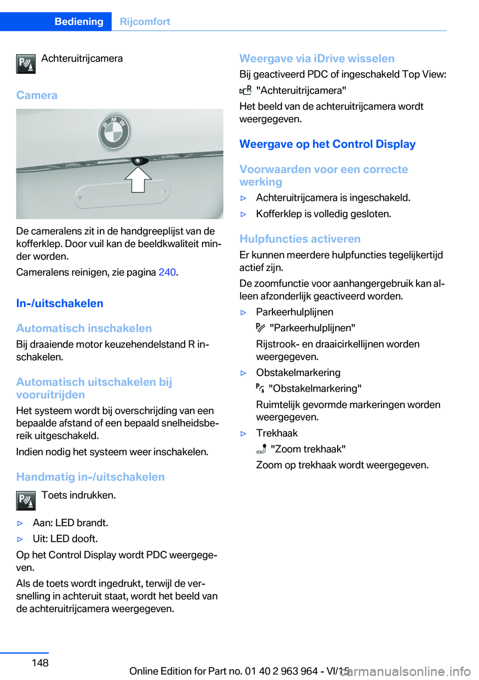 BMW 4 SERIES COUPE 2016 Instructieboekjes (in Dutch) Achteruitrijcamera
Camera
De cameralens zit in de handgreeplijst van de
kofferklep. Door vuil kan de beeldkwaliteit min‐
der worden.
Cameralens reinigen, zie pagina 240.
In-/uitschakelen
Automatisc BMW 4 SERIES COUPE 2016 Instructieboekjes (in Dutch) Achteruitrijcamera
Camera
De cameralens zit in de handgreeplijst van de
kofferklep. Door vuil kan de beeldkwaliteit min‐
der worden.
Cameralens reinigen, zie pagina 240.
In-/uitschakelen
Automatisc