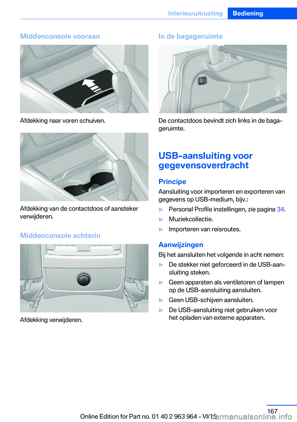 BMW 4 SERIES COUPE 2016 Instructieboekjes (in Dutch) Middenconsole vooraan
Afdekking naar voren schuiven.
Afdekking van de contactdoos of aansteker
verwijderen.
Middenconsole achterin
Afdekking verwijderen.
In de bagageruimte
De contactdoos bevindt zich BMW 4 SERIES COUPE 2016 Instructieboekjes (in Dutch) Middenconsole vooraan
Afdekking naar voren schuiven.
Afdekking van de contactdoos of aansteker
verwijderen.
Middenconsole achterin
Afdekking verwijderen.
In de bagageruimte
De contactdoos bevindt zich