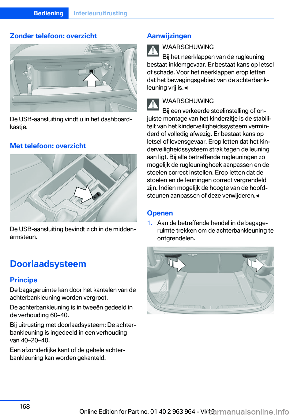 BMW 4 SERIES COUPE 2016 Instructieboekjes (in Dutch) Zonder telefoon: overzicht
De USB-aansluiting vindt u in het dashboard‐
kastje.
Met telefoon: overzicht
De USB-aansluiting bevindt zich in de midden‐
armsteun.
Doorlaadsysteem
Principe
De bagageru BMW 4 SERIES COUPE 2016 Instructieboekjes (in Dutch) Zonder telefoon: overzicht
De USB-aansluiting vindt u in het dashboard‐
kastje.
Met telefoon: overzicht
De USB-aansluiting bevindt zich in de midden‐
armsteun.
Doorlaadsysteem
Principe
De bagageru