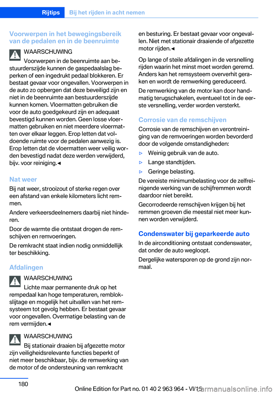 BMW 4 SERIES COUPE 2016 Instructieboekjes (in Dutch) Voorwerpen in het bewegingsbereik
van de pedalen en in de beenruimte
WAARSCHUWING
Voorwerpen in de beenruimte aan be‐
stuurderszijde kunnen de gaspedaalslag be‐
perken of een ingedrukt pedaal blok BMW 4 SERIES COUPE 2016 Instructieboekjes (in Dutch) Voorwerpen in het bewegingsbereik
van de pedalen en in de beenruimte
WAARSCHUWING
Voorwerpen in de beenruimte aan be‐
stuurderszijde kunnen de gaspedaalslag be‐
perken of een ingedrukt pedaal blok