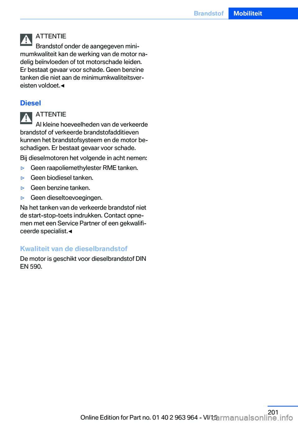 BMW 4 SERIES COUPE 2016 Instructieboekjes (in Dutch) ATTENTIE
Brandstof onder de aangegeven mini‐
mumkwaliteit kan de werking van de motor na‐
delig beïnvloeden of tot motorschade leiden.
Er bestaat gevaar voor schade. Geen benzine
tanken die niet BMW 4 SERIES COUPE 2016 Instructieboekjes (in Dutch) ATTENTIE
Brandstof onder de aangegeven mini‐
mumkwaliteit kan de werking van de motor na‐
delig beïnvloeden of tot motorschade leiden.
Er bestaat gevaar voor schade. Geen benzine
tanken die niet