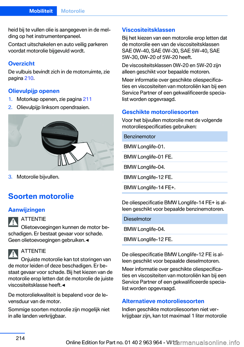 BMW 4 SERIES COUPE 2016 Instructieboekjes (in Dutch) heid bij te vullen olie is aangegeven in de mel‐
ding op het instrumentenpaneel.
Contact uitschakelen en auto veilig parkeren
voordat motorolie bijgevuld wordt.
Overzicht
De vulbuis bevindt zich in BMW 4 SERIES COUPE 2016 Instructieboekjes (in Dutch) heid bij te vullen olie is aangegeven in de mel‐
ding op het instrumentenpaneel.
Contact uitschakelen en auto veilig parkeren
voordat motorolie bijgevuld wordt.
Overzicht
De vulbuis bevindt zich in