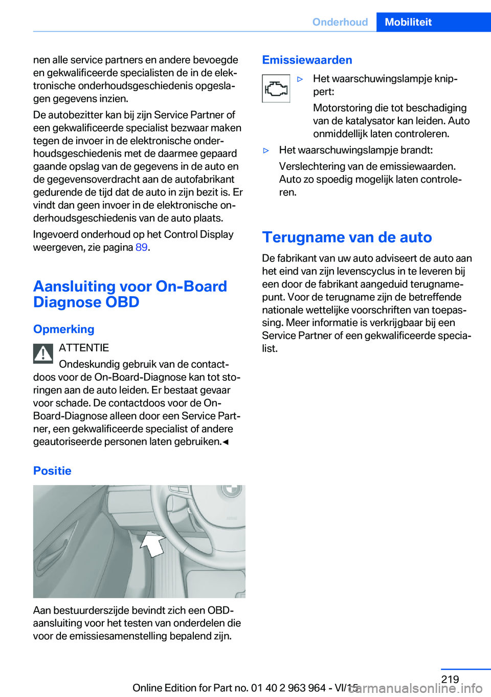 BMW 4 SERIES COUPE 2016 Instructieboekjes (in Dutch) nen alle service partners en andere bevoegde
en gekwalificeerde specialisten de in de elek‐
tronische onderhoudsgeschiedenis opgesla‐
gen gegevens inzien.
De autobezitter kan bij zijn Service Part BMW 4 SERIES COUPE 2016 Instructieboekjes (in Dutch) nen alle service partners en andere bevoegde
en gekwalificeerde specialisten de in de elek‐
tronische onderhoudsgeschiedenis opgesla‐
gen gegevens inzien.
De autobezitter kan bij zijn Service Part