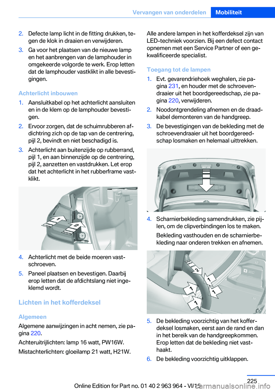 BMW 4 SERIES COUPE 2016 Instructieboekjes (in Dutch) 2.Defecte lamp licht in de fitting drukken, te‐
gen de klok in draaien en verwijderen.3.Ga voor het plaatsen van de nieuwe lamp
en het aanbrengen van de lamphouder in
omgekeerde volgorde te werk. Er BMW 4 SERIES COUPE 2016 Instructieboekjes (in Dutch) 2.Defecte lamp licht in de fitting drukken, te‐
gen de klok in draaien en verwijderen.3.Ga voor het plaatsen van de nieuwe lamp
en het aanbrengen van de lamphouder in
omgekeerde volgorde te werk. Er