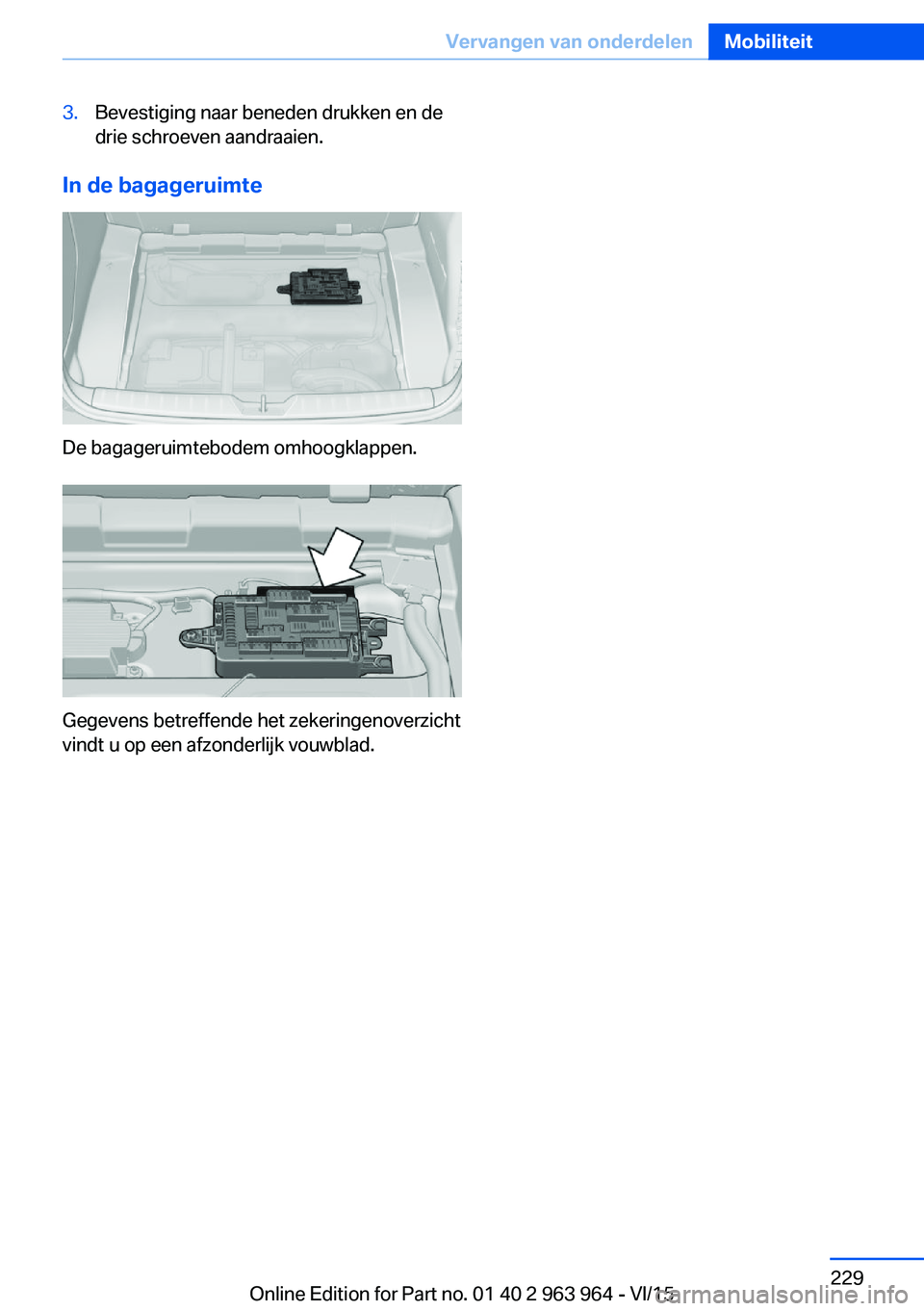 BMW 4 SERIES COUPE 2016 Instructieboekjes (in Dutch) 3.Bevestiging naar beneden drukken en de
drie schroeven aandraaien.
In de bagageruimte
De bagageruimtebodem omhoogklappen.
Gegevens betreffende het zekeringenoverzicht
vindt u op een afzonderlijk vouw BMW 4 SERIES COUPE 2016 Instructieboekjes (in Dutch) 3.Bevestiging naar beneden drukken en de
drie schroeven aandraaien.
In de bagageruimte
De bagageruimtebodem omhoogklappen.
Gegevens betreffende het zekeringenoverzicht
vindt u op een afzonderlijk vouw