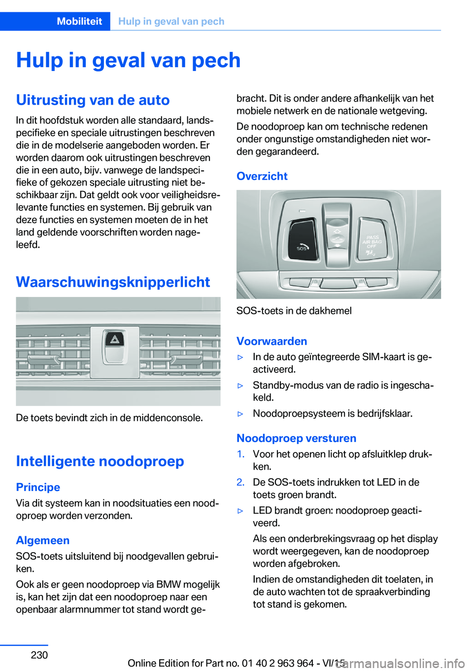 BMW 4 SERIES COUPE 2016 Instructieboekjes (in Dutch) Hulp in geval van pechUitrusting van de autoIn dit hoofdstuk worden alle standaard, lands‐
pecifieke en speciale uitrustingen beschreven
die in de modelserie aangeboden worden. Er
worden daarom ook BMW 4 SERIES COUPE 2016 Instructieboekjes (in Dutch) Hulp in geval van pechUitrusting van de autoIn dit hoofdstuk worden alle standaard, lands‐
pecifieke en speciale uitrustingen beschreven
die in de modelserie aangeboden worden. Er
worden daarom ook