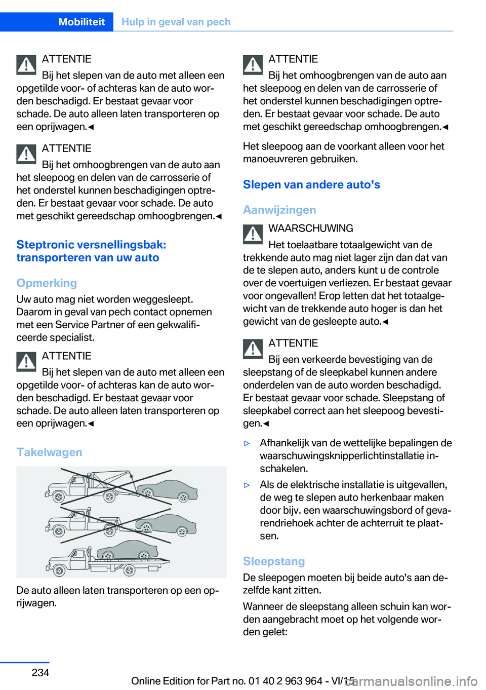 BMW 4 SERIES COUPE 2016 Instructieboekjes (in Dutch) ATTENTIE
Bij het slepen van de auto met alleen een
opgetilde voor- of achteras kan de auto wor‐
den beschadigd. Er bestaat gevaar voor
schade. De auto alleen laten transporteren op
een oprijwagen. BMW 4 SERIES COUPE 2016 Instructieboekjes (in Dutch) ATTENTIE
Bij het slepen van de auto met alleen een
opgetilde voor- of achteras kan de auto wor‐
den beschadigd. Er bestaat gevaar voor
schade. De auto alleen laten transporteren op
een oprijwagen.