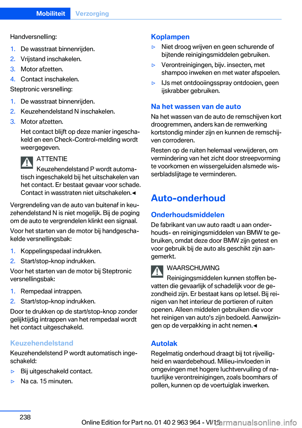 BMW 4 SERIES COUPE 2016 Instructieboekjes (in Dutch) Handversnelling:1.De wasstraat binnenrijden.2.Vrijstand inschakelen.3.Motor afzetten.4.Contact inschakelen.
Steptronic versnelling:
1.De wasstraat binnenrijden.2.Keuzehendelstand N inschakelen.3.Motor BMW 4 SERIES COUPE 2016 Instructieboekjes (in Dutch) Handversnelling:1.De wasstraat binnenrijden.2.Vrijstand inschakelen.3.Motor afzetten.4.Contact inschakelen.
Steptronic versnelling:
1.De wasstraat binnenrijden.2.Keuzehendelstand N inschakelen.3.Motor