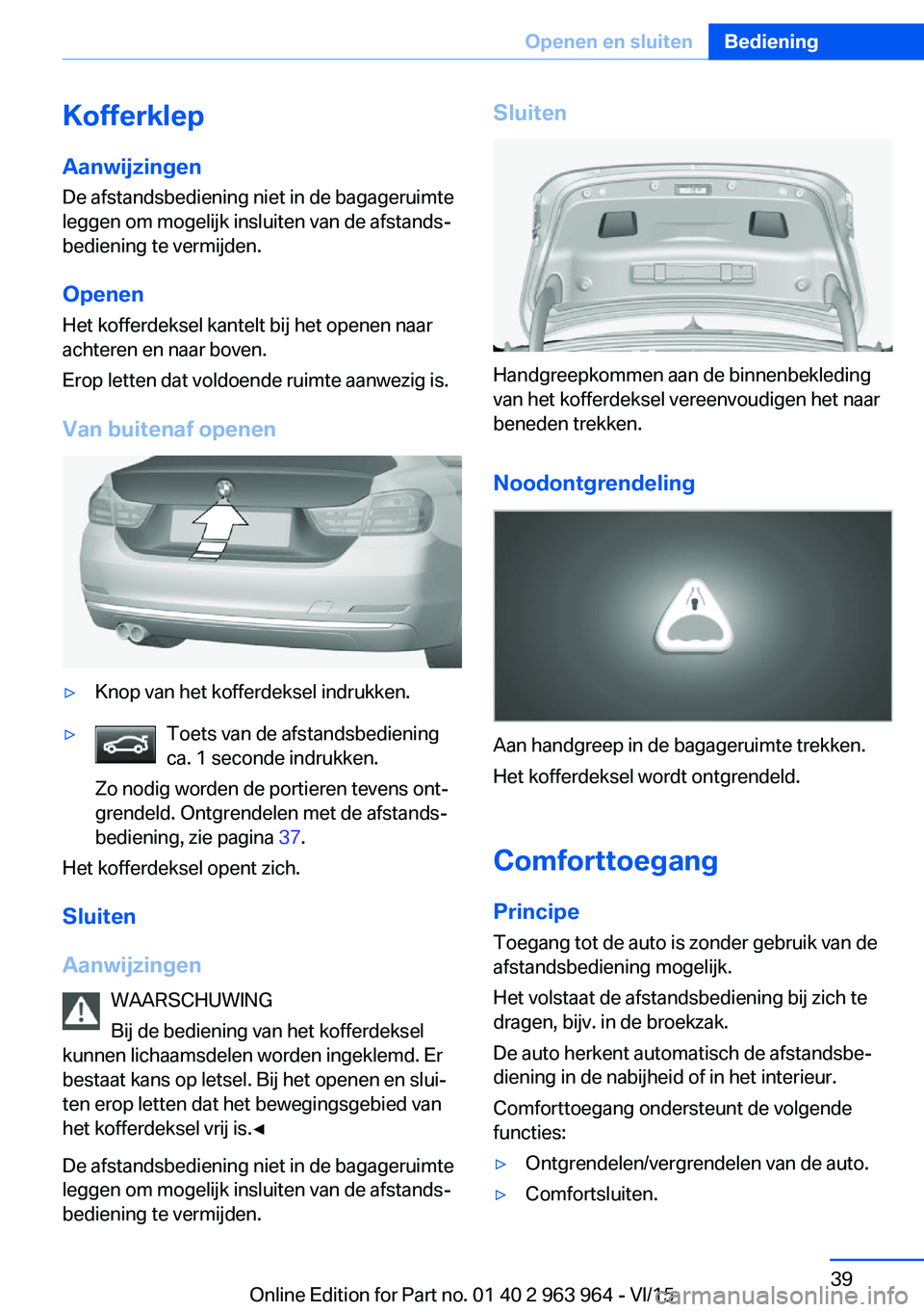 BMW 4 SERIES COUPE 2016 Instructieboekjes (in Dutch) Kofferklep
Aanwijzingen De afstandsbediening niet in de bagageruimte
leggen om mogelijk insluiten van de afstands‐
bediening te vermijden.
Openen
Het kofferdeksel kantelt bij het openen naar
achtere BMW 4 SERIES COUPE 2016 Instructieboekjes (in Dutch) Kofferklep
Aanwijzingen De afstandsbediening niet in de bagageruimte
leggen om mogelijk insluiten van de afstands‐
bediening te vermijden.
Openen
Het kofferdeksel kantelt bij het openen naar
achtere