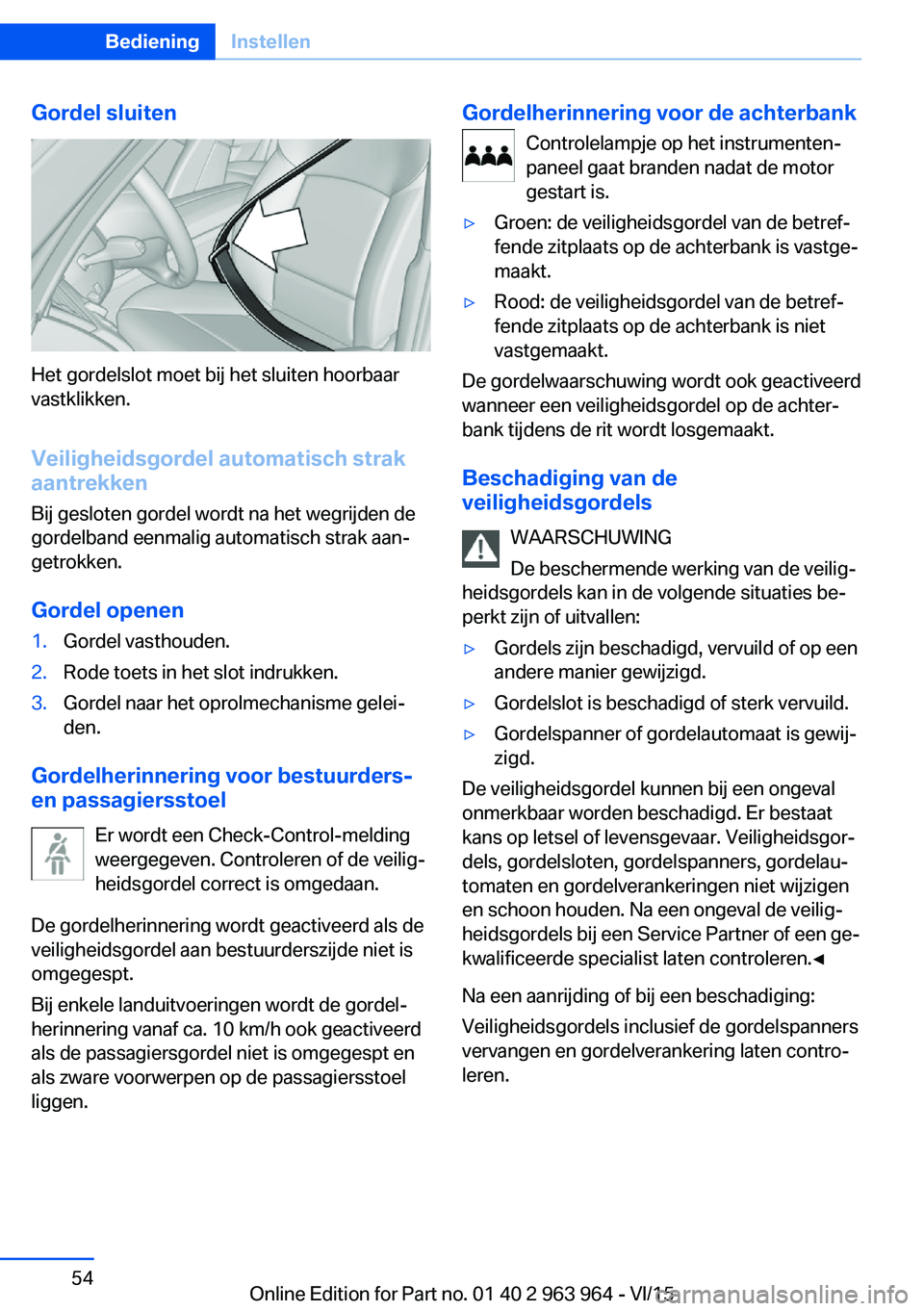 BMW 4 SERIES COUPE 2016 Instructieboekjes (in Dutch) Gordel sluiten
Het gordelslot moet bij het sluiten hoorbaar
vastklikken.
Veiligheidsgordel automatisch strak
aantrekken
Bij gesloten gordel wordt na het wegrijden de
gordelband eenmalig automatisch st BMW 4 SERIES COUPE 2016 Instructieboekjes (in Dutch) Gordel sluiten
Het gordelslot moet bij het sluiten hoorbaar
vastklikken.
Veiligheidsgordel automatisch strak
aantrekken
Bij gesloten gordel wordt na het wegrijden de
gordelband eenmalig automatisch st