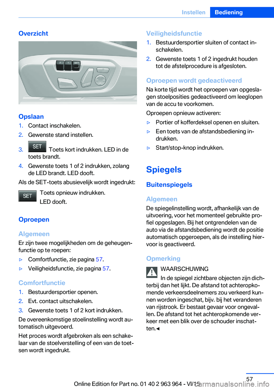 BMW 4 SERIES COUPE 2016 Instructieboekjes (in Dutch) Overzicht
Opslaan
1.Contact inschakelen.2.Gewenste stand instellen.3. Toets kort indrukken. LED in de
toets brandt.4.Gewenste toets 1 of 2 indrukken, zolang
de LED brandt. LED dooft.
Als de SET-toets BMW 4 SERIES COUPE 2016 Instructieboekjes (in Dutch) Overzicht
Opslaan
1.Contact inschakelen.2.Gewenste stand instellen.3. Toets kort indrukken. LED in de
toets brandt.4.Gewenste toets 1 of 2 indrukken, zolang
de LED brandt. LED dooft.
Als de SET-toets