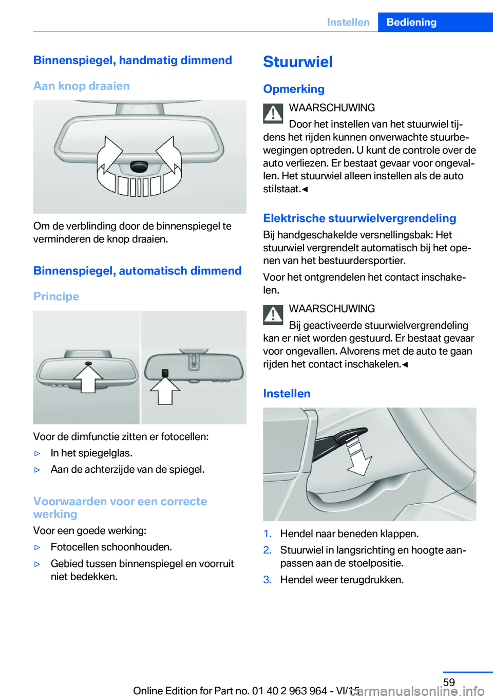 BMW 4 SERIES COUPE 2016 Instructieboekjes (in Dutch) Binnenspiegel, handmatig dimmend
Aan knop draaien
Om de verblinding door de binnenspiegel te
verminderen de knop draaien.
Binnenspiegel, automatisch dimmend
Principe
Voor de dimfunctie zitten er fotoc BMW 4 SERIES COUPE 2016 Instructieboekjes (in Dutch) Binnenspiegel, handmatig dimmend
Aan knop draaien
Om de verblinding door de binnenspiegel te
verminderen de knop draaien.
Binnenspiegel, automatisch dimmend
Principe
Voor de dimfunctie zitten er fotoc