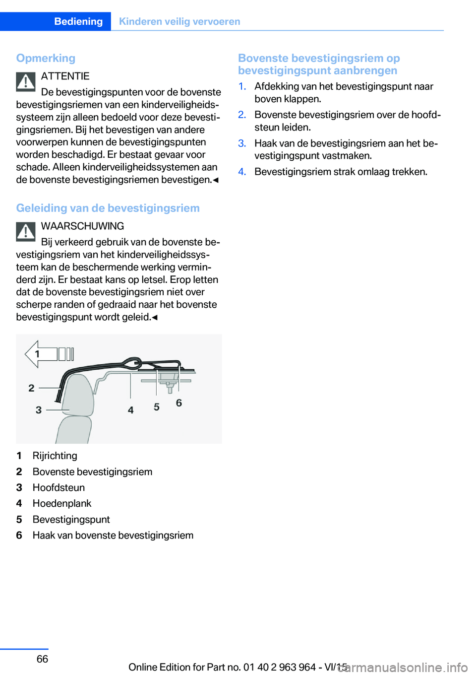 BMW 4 SERIES COUPE 2016 Instructieboekjes (in Dutch) OpmerkingATTENTIE
De bevestigingspunten voor de bovenste
bevestigingsriemen van een kinderveiligheids‐
systeem zijn alleen bedoeld voor deze bevesti‐
gingsriemen. Bij het bevestigen van andere
voo BMW 4 SERIES COUPE 2016 Instructieboekjes (in Dutch) OpmerkingATTENTIE
De bevestigingspunten voor de bovenste
bevestigingsriemen van een kinderveiligheids‐
systeem zijn alleen bedoeld voor deze bevesti‐
gingsriemen. Bij het bevestigen van andere
voo